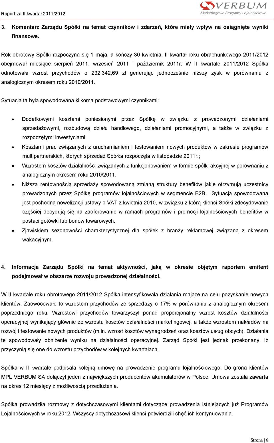 W II kwartale 2011/2012 Spółka odnotowała wzrost przychodów o 232 342,69 zł generując jednocześnie niższy zysk w porównaniu z analogicznym okresem roku 2010/2011.
