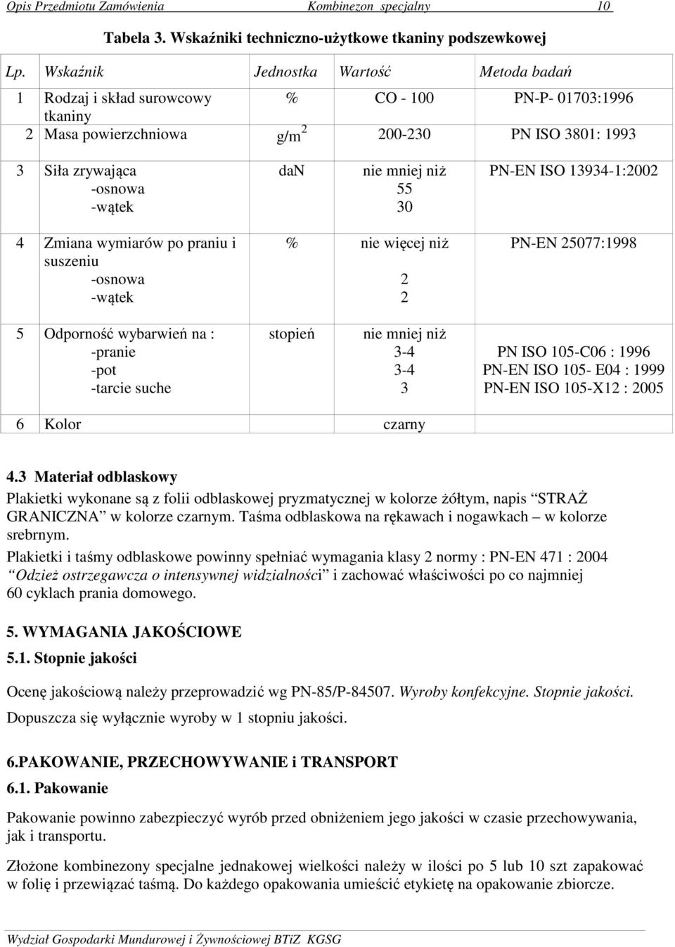 mniej niż 55 30 PN-EN ISO 13934-1:2002 4 Zmiana wymiarów po praniu i suszeniu -osnowa -wątek % nie więcej niż 2 2 PN-EN 25077:1998 5 Odporność wybarwień na : -pranie -pot -tarcie suche stopień nie