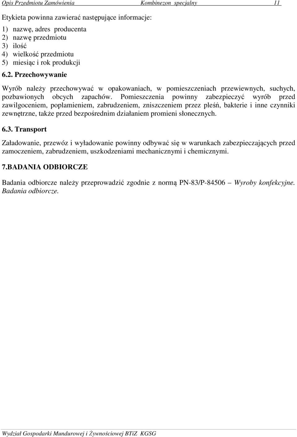 Pomieszczenia powinny zabezpieczyć wyrób przed zawilgoceniem, poplamieniem, zabrudzeniem, zniszczeniem przez pleśń, bakterie i inne czynniki zewnętrzne, także przed bezpośrednim działaniem promieni