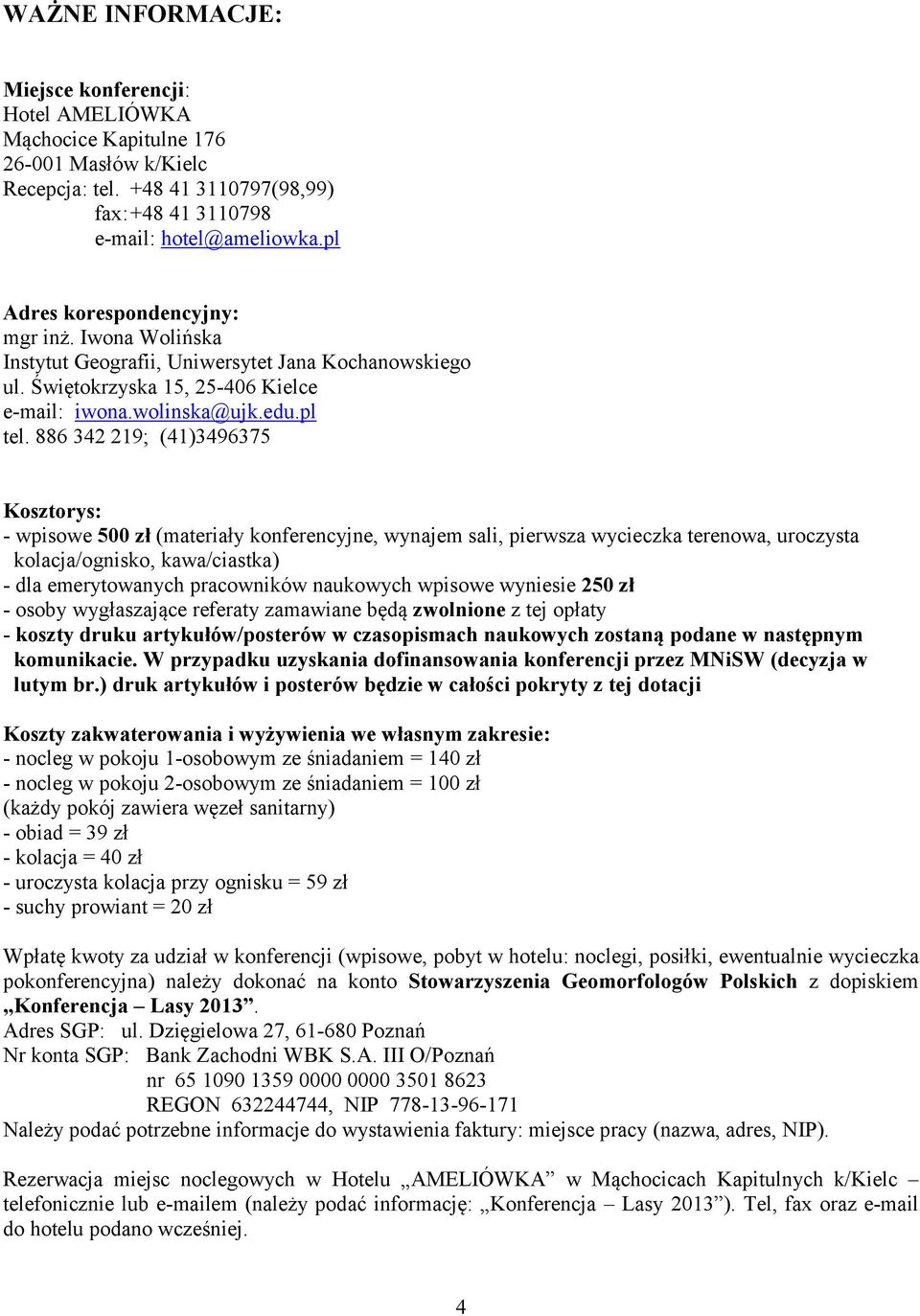 886 342 219; (41)3496375 Kosztorys: - wpisowe 500 zł (materiały konferencyjne, wynajem sali, pierwsza wycieczka terenowa, uroczysta kolacja/ognisko, kawa/ciastka) - dla emerytowanych pracowników