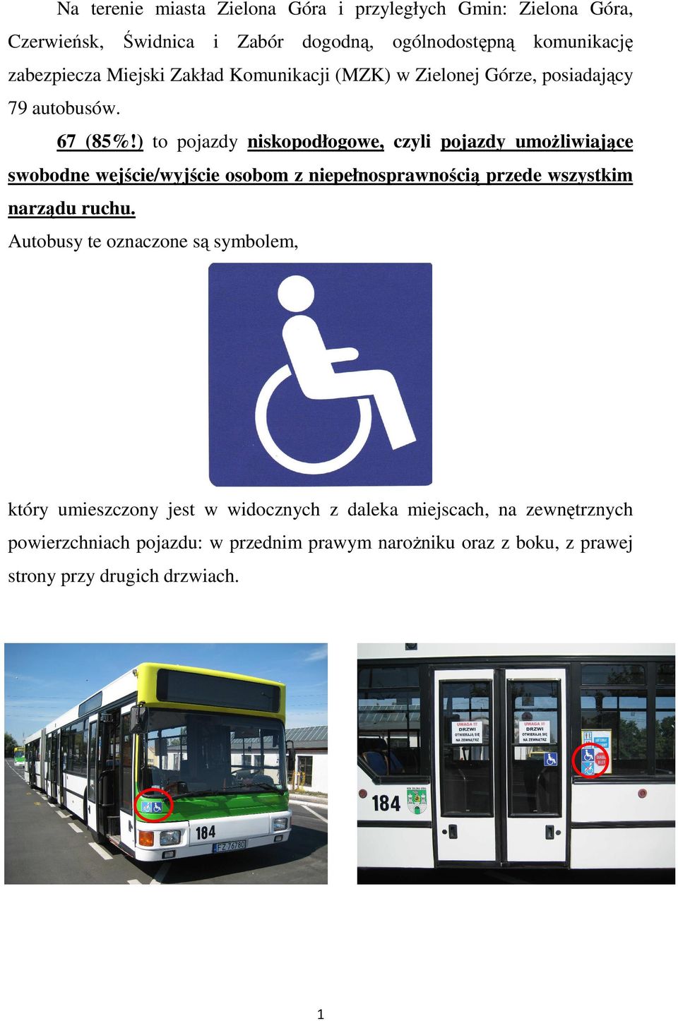) to pojazdy niskopodłogowe, czyli pojazdy umoŝliwiające swobodne wejście/wyjście osobom z niepełnosprawnością przede wszystkim narządu ruchu.