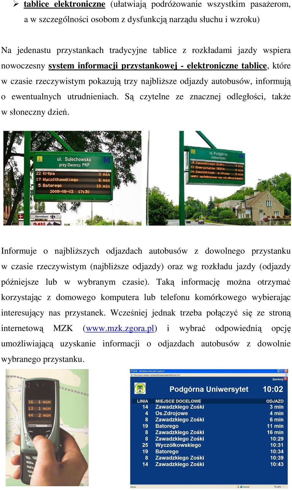 Są czytelne ze znacznej odległości, takŝe w słoneczny dzień. monitor wirtualny to system, który wykorzystuje moŝliwości dynamicznej, przystankowej informacji pasaŝerskiej.