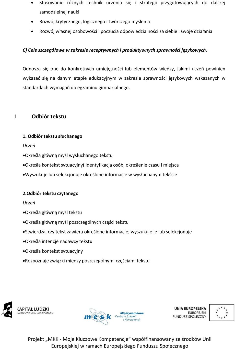 Odnoszą się one do konkretnych umiejętności lub elementów wiedzy, jakimi uczeo powinien wykazad się na danym etapie edukacyjnym w zakresie sprawności językowych wskazanych w standardach wymagao do