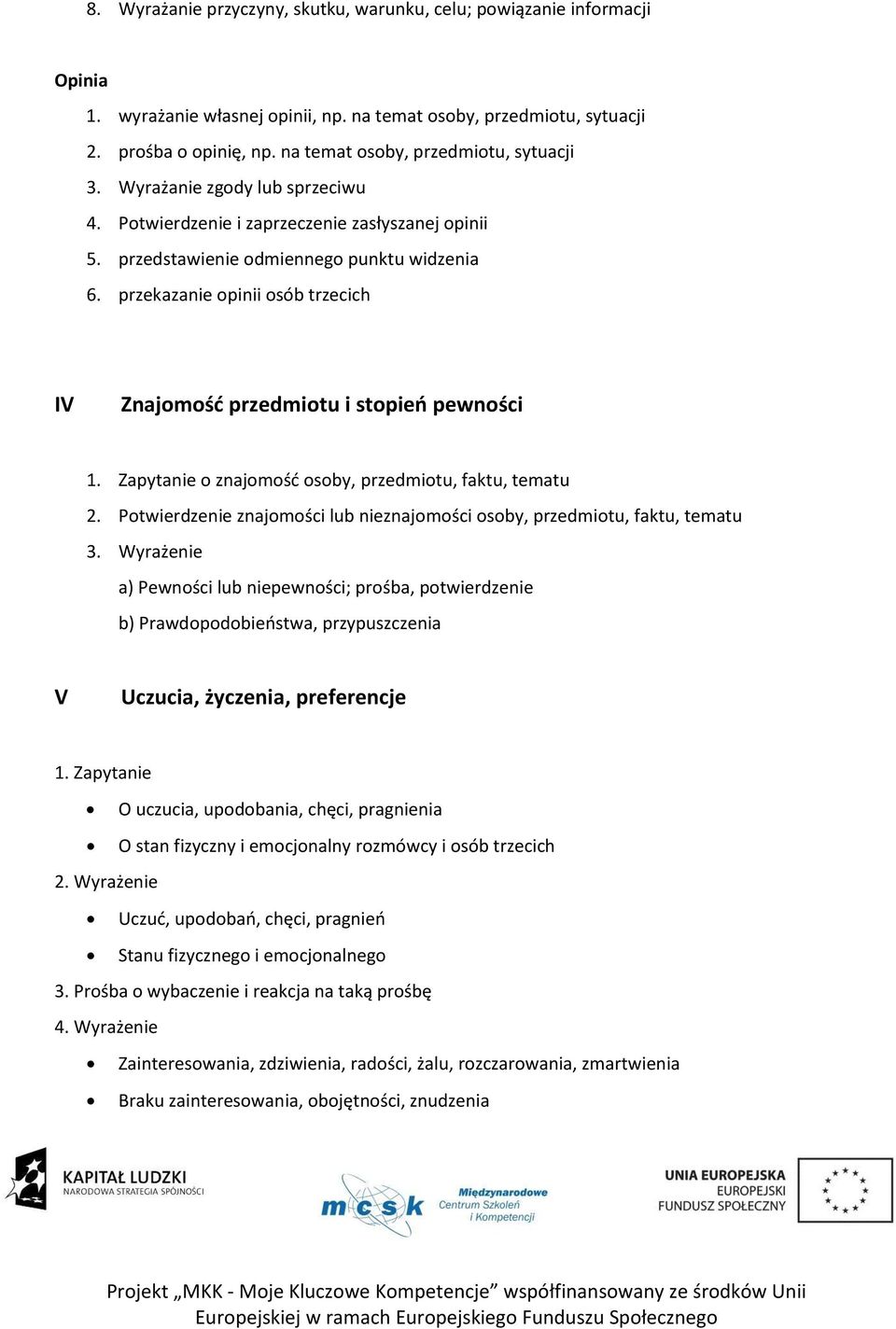 przekazanie opinii osób trzecich IV Znajomośd przedmiotu i stopieo pewności 1. Zapytanie o znajomośd osoby, przedmiotu, faktu, tematu 2.