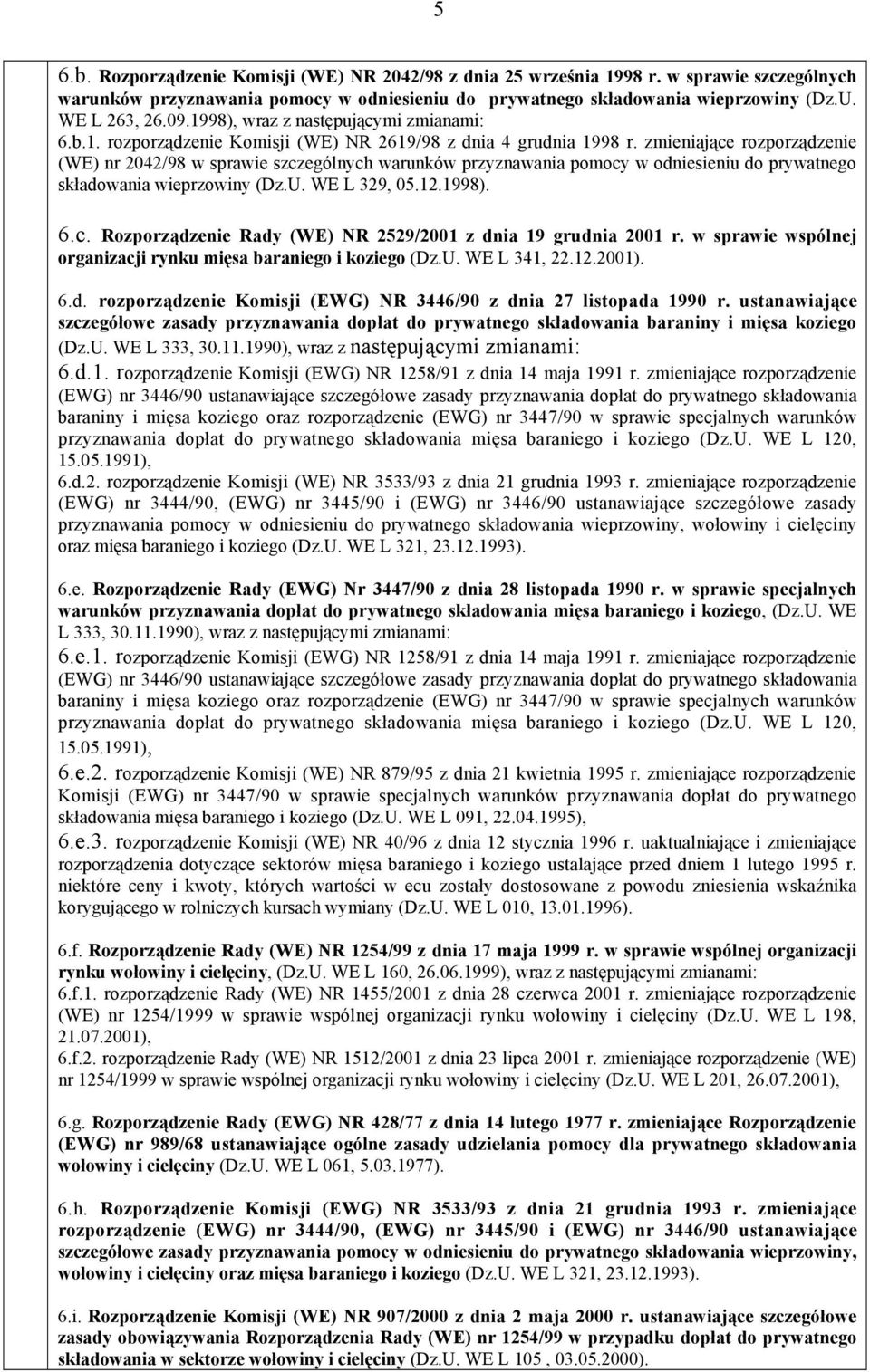 zmieniające rozporządzenie (WE) nr 2042/98 w sprawie szczególnych warunków przyznawania pomocy w odniesieniu do prywatnego składowania wieprzowiny (Dz.U. WE L 329, 05.12.1998). 6.c. Rozporządzenie Rady (WE) NR 2529/2001 z dnia 19 grudnia 2001 r.