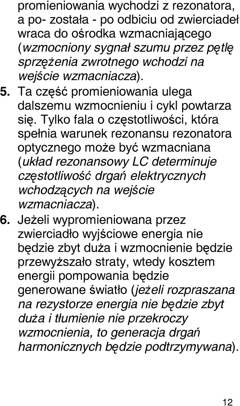 Tylkofalaoczęstotliwości, która spełnia warunek rezonansu rezonatora optycznego może być wzmacniana (układ rezonansowy LC determinuje częstotliwość drgań elektrycznych wchodzących na wejście