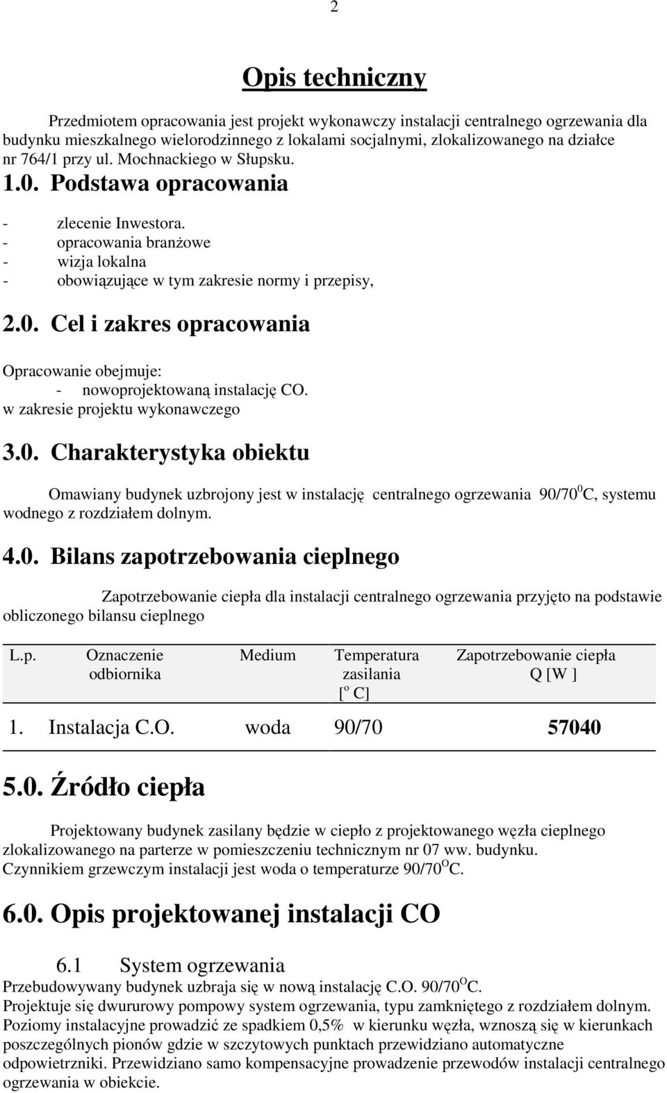 w zakresie projektu wykonawczego 3.0. Charakterystyka obiektu Omawiany budynek uzbrojony jest w instalację centralnego ogrzewania 90/70 0 C, systemu wodnego z rozdziałem dolnym. 4.0. Bilans zapotrzebowania cieplnego Zapotrzebowanie ciepła dla instalacji centralnego ogrzewania przyjęto na podstawie obliczonego bilansu cieplnego L.