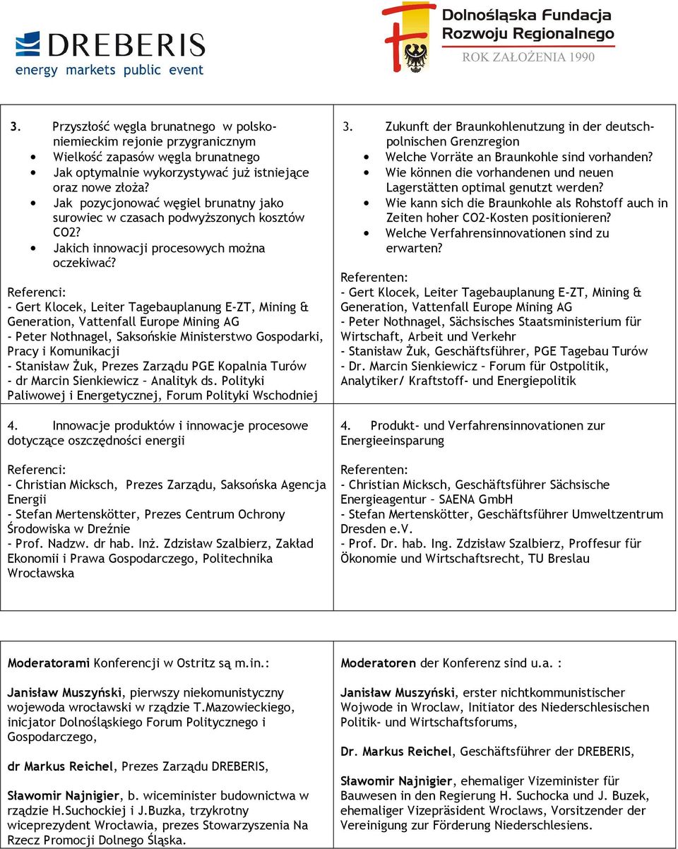 - Gert Klocek, Leiter Tagebauplanung E-ZT, Mining & Generation, Vattenfall Europe Mining AG - Peter Nothnagel, Saksońskie Ministerstwo Gospodarki, Pracy i Komunikacji - Stanisław śuk, Prezes Zarządu