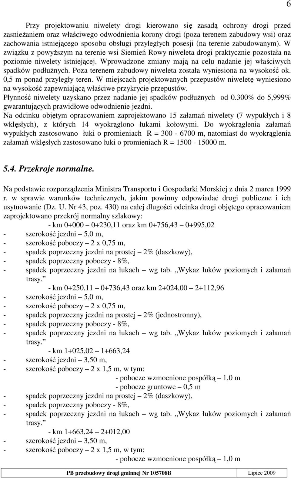 Wprowadzone zmiany mają na celu nadanie jej właściwych spadków podłuŝnych. Poza terenem zabudowy niweleta została wyniesiona na wysokość ok. 0,5 m ponad przyległy teren.