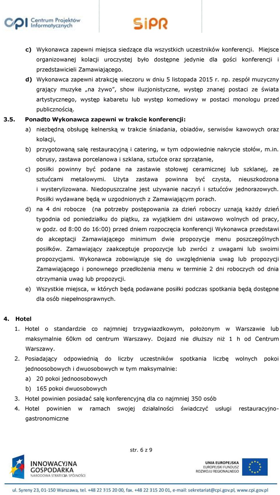 zespół muzyczny grający muzyke na żywo, show iluzjonistyczne, występ znanej postaci ze świata artystycznego, występ kabaretu lub występ komediowy w postaci monologu przed publicznością. 3.5.