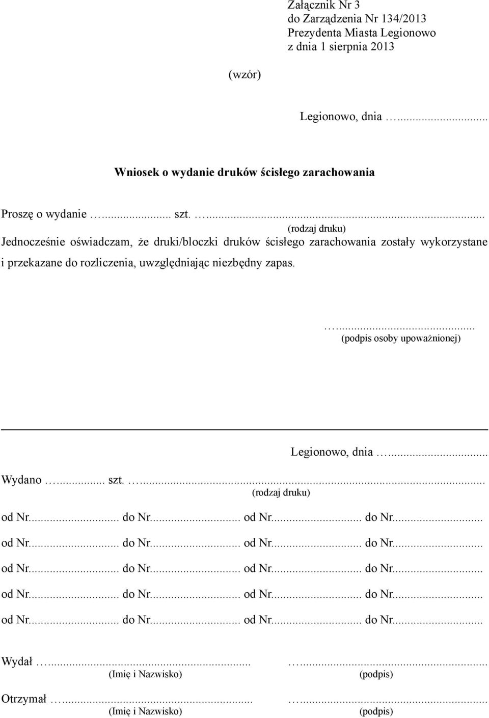 niezbędny zapas.... (podpis osoby upoważnionej) Legionowo, dnia... Wydano... szt.... (rodzaj druku) od Nr... do Nr... od Nr... do Nr... od Nr... do Nr... od Nr... do Nr... od Nr... do Nr... od Nr... do Nr... od Nr... do Nr... od Nr... do Nr... od Nr... do Nr... od Nr... do Nr... Wydał.