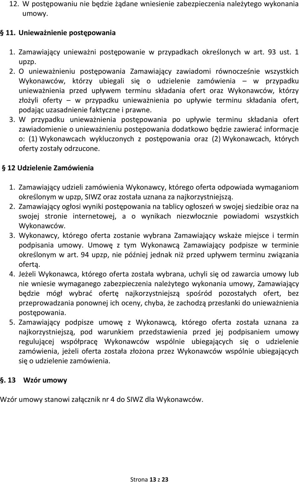 O unieważnieniu postępowania Zamawiający zawiadomi równocześnie wszystkich Wykonawców, którzy ubiegali się o udzielenie zamówienia w przypadku unieważnienia przed upływem terminu składania ofert oraz