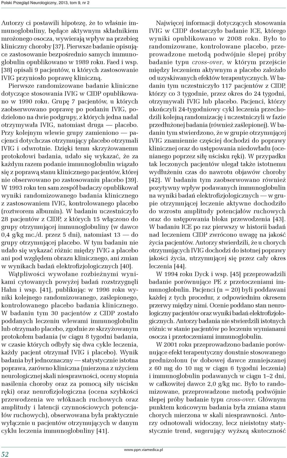 [38] opisali 9 pacjentów, u których zastosowanie IVIG przyniosło poprawę kliniczną. Pierwsze randomizowane badanie kliniczne dotyczące stosowania IVIG w CIDP opublikowano w 1990 roku.