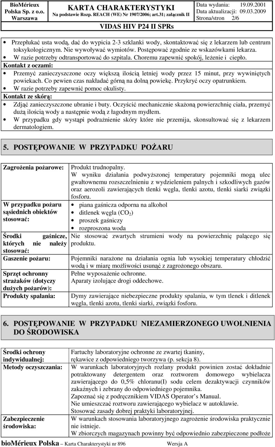 Kontakt z oczami: Przemyć zanieczyszczone oczy większą ilością letniej wody przez 15 minut, przy wywiniętych powiekach. Co pewien czas nakładać górną na dolną powiekę. Przykryć oczy opatrunkiem.