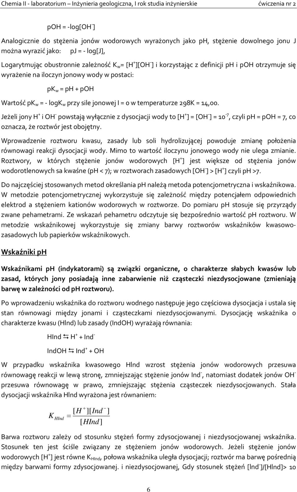 Jeżeli jony H + i OH - powstają wyłącznie z dysocjacji wody to [H + ] = [OH - ] = 10-7, czyli ph = poh = 7, co oznacza, że roztwór jest obojętny.