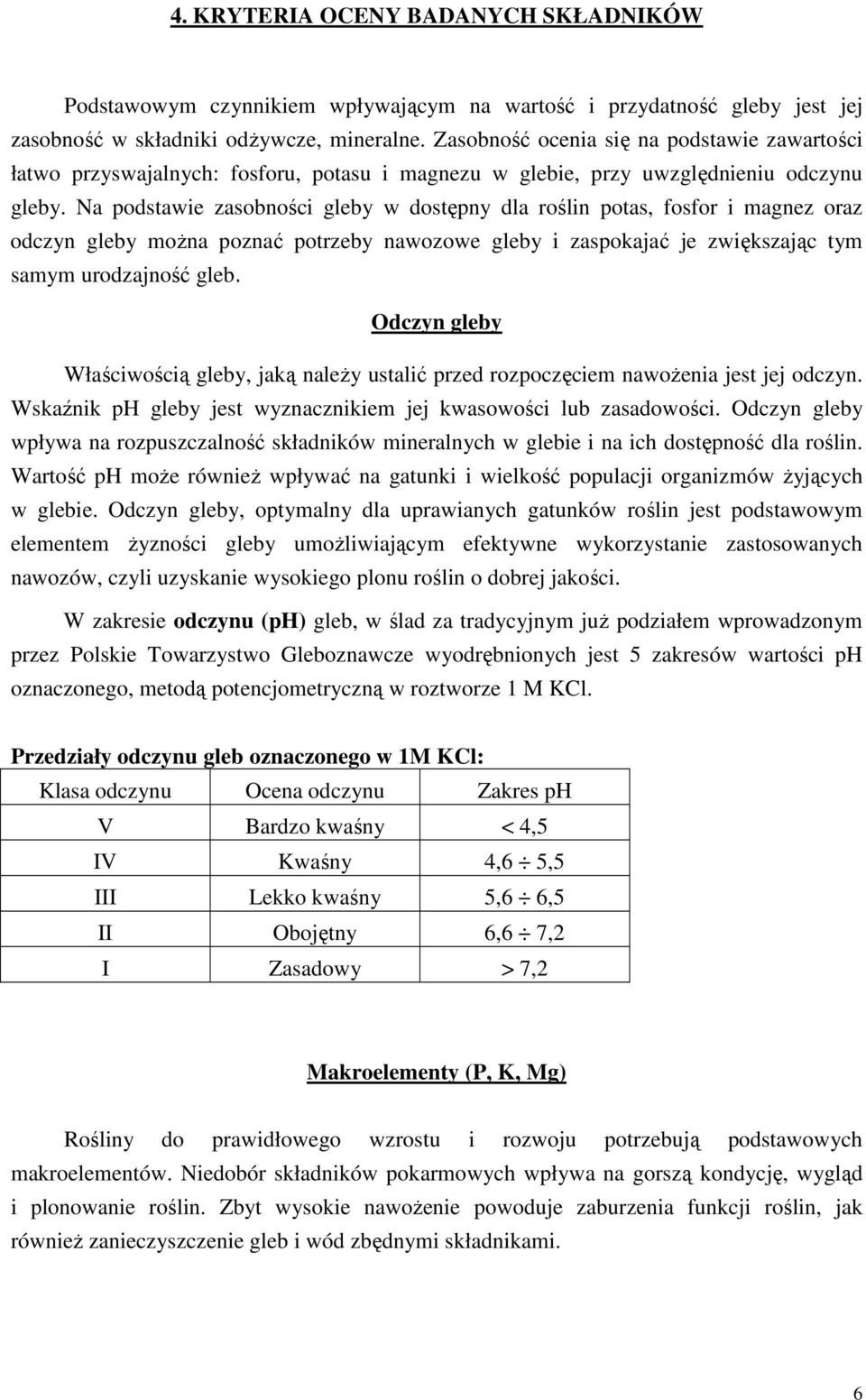 Na podstawie zasobności gleby w dostępny dla roślin potas, fosfor i magnez oraz odczyn gleby moŝna poznać potrzeby nawozowe gleby i zaspokajać je zwiększając tym samym urodzajność gleb.