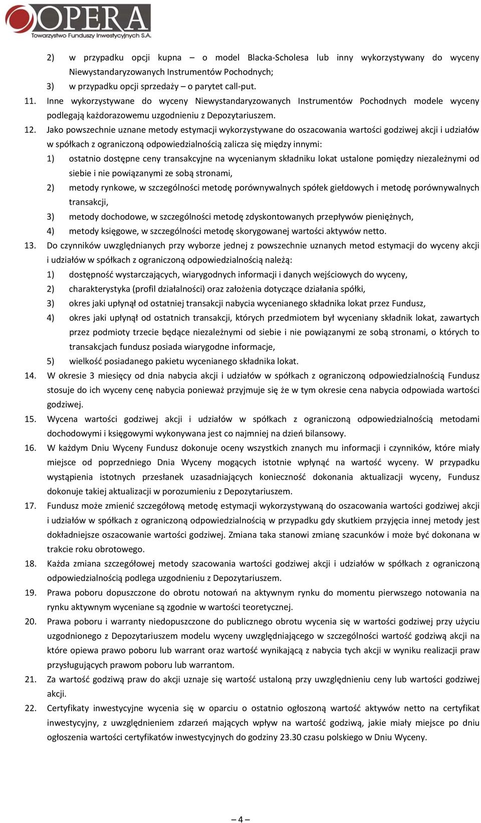 Jako powszechnie uznane metody estymacji wykorzystywane do oszacowania wartości godziwej akcji i udziałów w spółkach z ograniczoną odpowiedzialnością zalicza się między innymi: 1) ostatnio dostępne