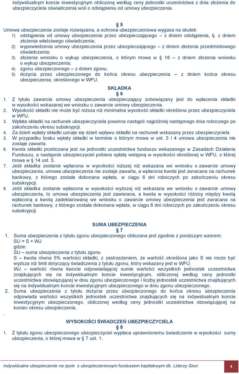 z dniem złożenia właściwego oświadczenia; 2) wypowiedzenia umowy ubezpieczenia przez ubezpieczającego z dniem złożenia przedmiotowego oświadczenia; 3) złożenia wniosku o wykup ubezpieczenia, o którym