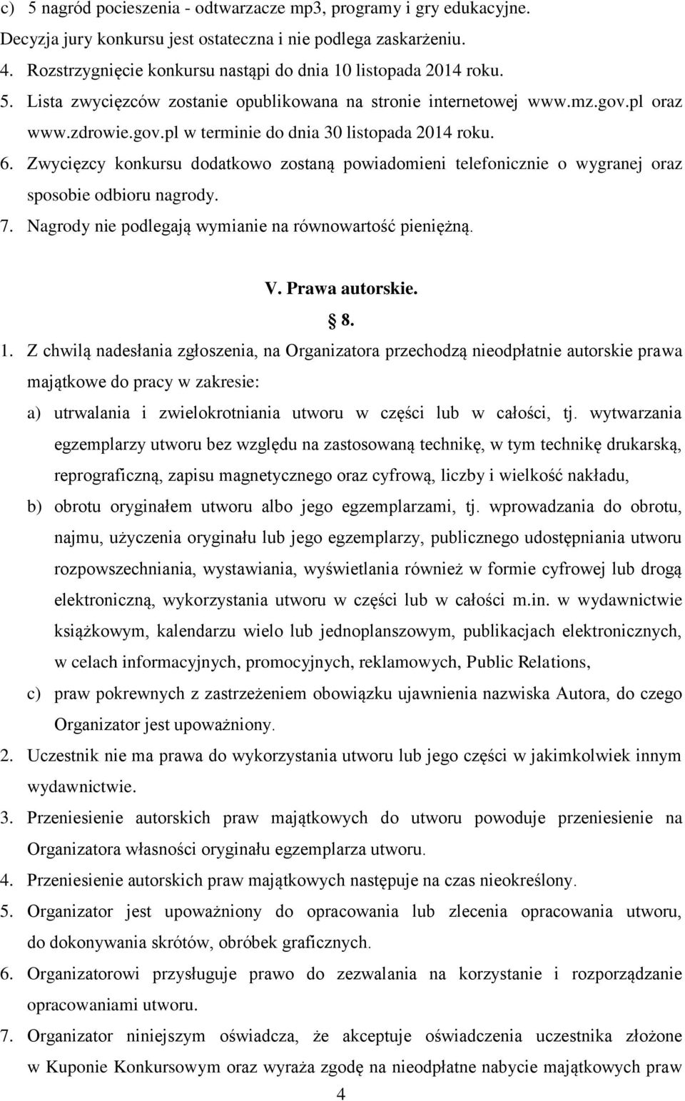 6. Zwycięzcy konkursu dodatkowo zostaną powiadomieni telefonicznie o wygranej oraz sposobie odbioru nagrody. 7. Nagrody nie podlegają wymianie na równowartość pieniężną. V. Prawa autorskie. 8. 1.