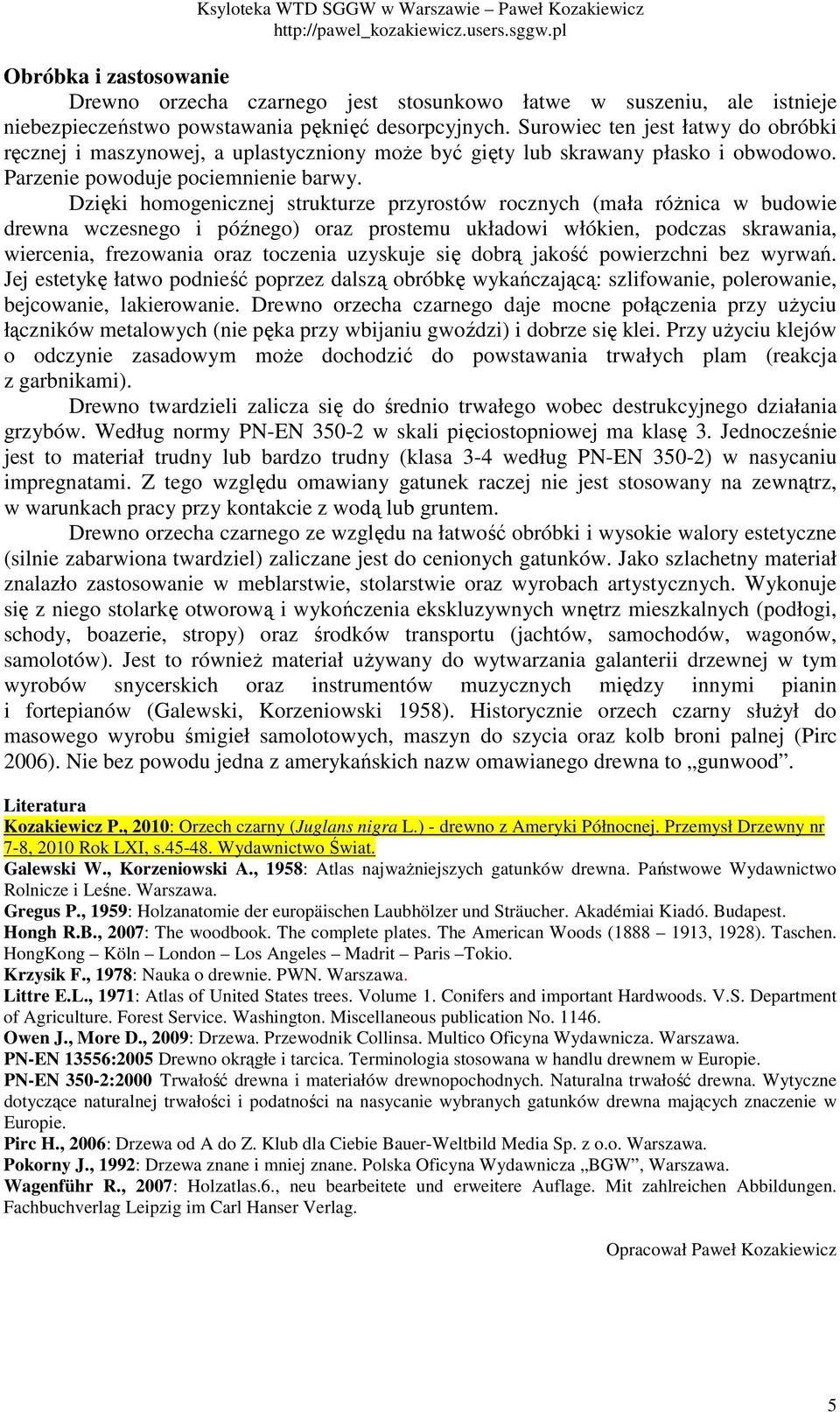 Dzięki homogenicznej strukturze przyrostów rocznych (mała różnica w budowie drewna wczesnego i późnego) oraz prostemu układowi włókien, podczas skrawania, wiercenia, frezowania oraz toczenia uzyskuje