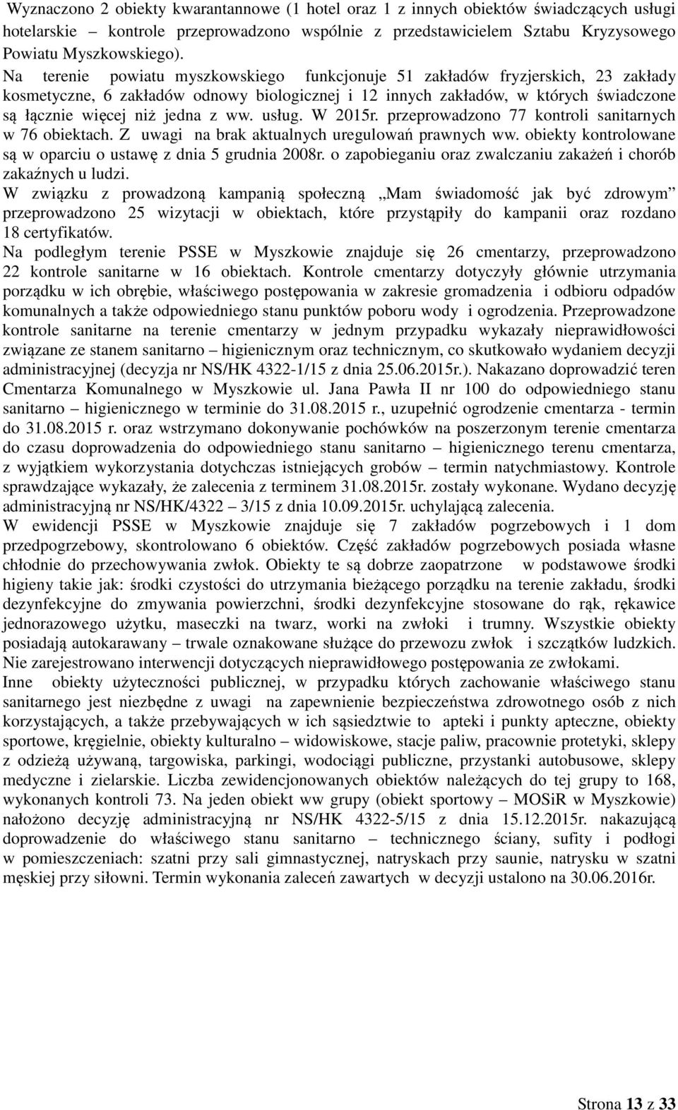 ww. usług. W 2015r. przeprowadzono 77 kontroli sanitarnych w 76 obiektach. Z uwagi na brak aktualnych uregulowań prawnych ww. obiekty kontrolowane są w oparciu o ustawę z dnia 5 grudnia 2008r.