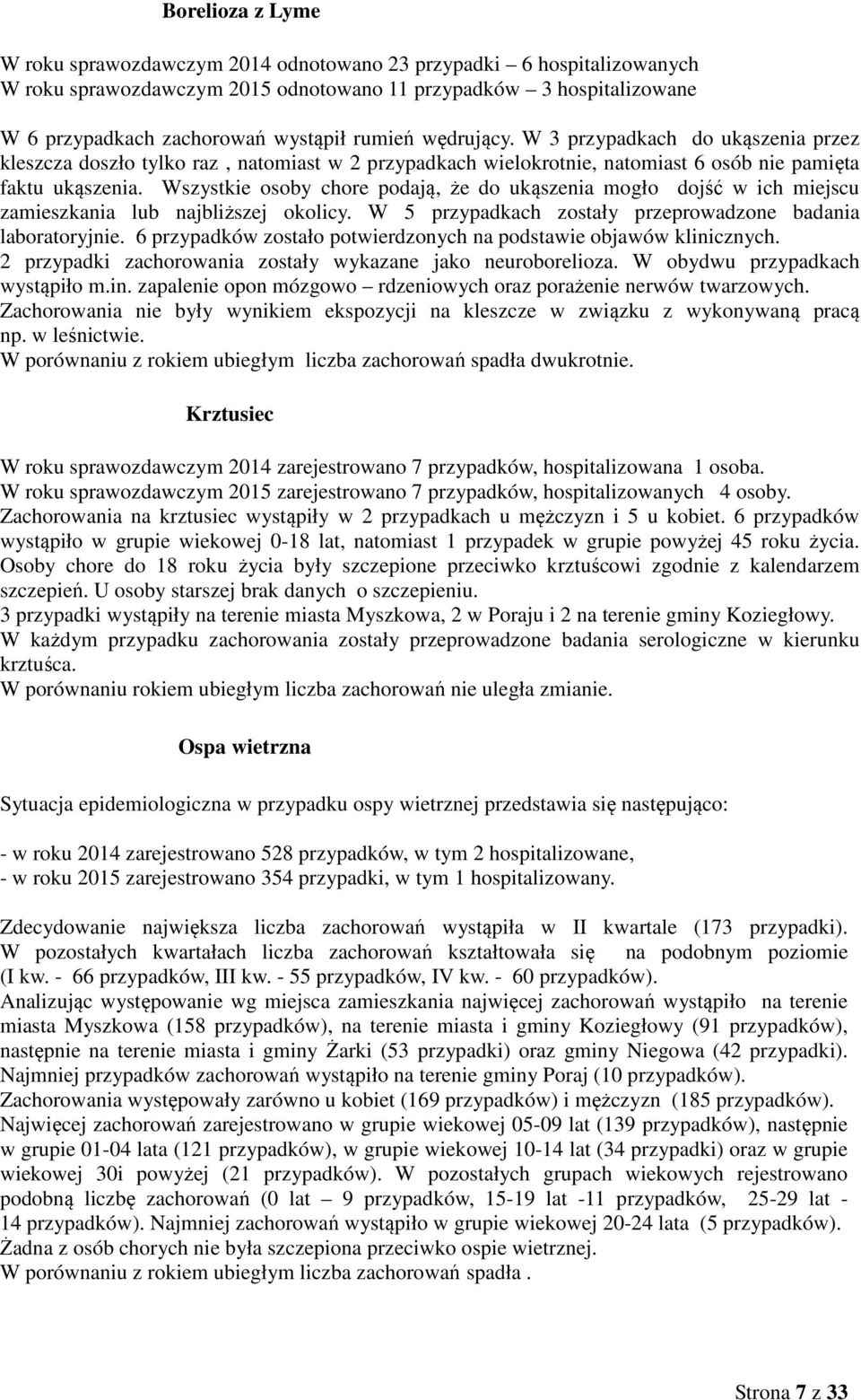 Wszystkie osoby chore podają, że do ukąszenia mogło dojść w ich miejscu zamieszkania lub najbliższej okolicy. W 5 przypadkach zostały przeprowadzone badania laboratoryjnie.