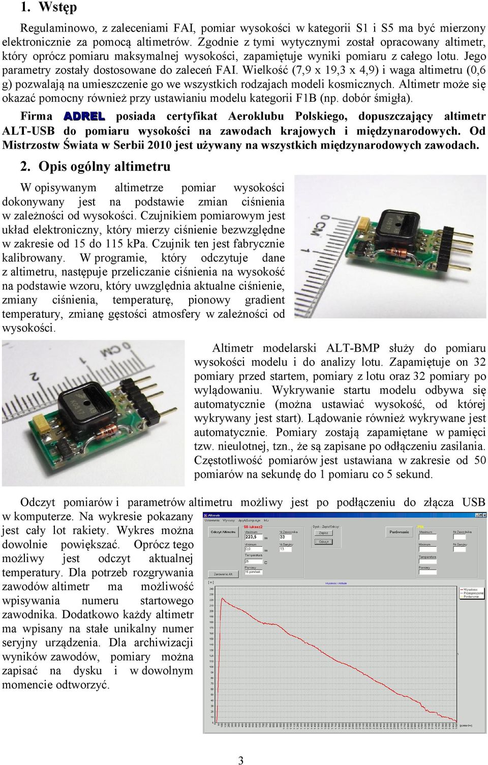 Wielkość (7,9 x 19,3 x 4,9) i waga altimetru (0,6 g) pozwalają na umieszczenie go we wszystkich rodzajach modeli kosmicznych.