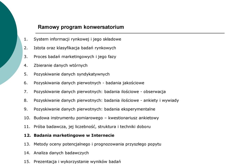 Pozyskiwanie danych pierwotnych: badania ilościowe - ankiety i wywiady 9. Pozyskiwanie danych pierwotnych: badania eksperymentalne 10. Budowa instrumentu pomiarowego kwestionariusz ankietowy 11.