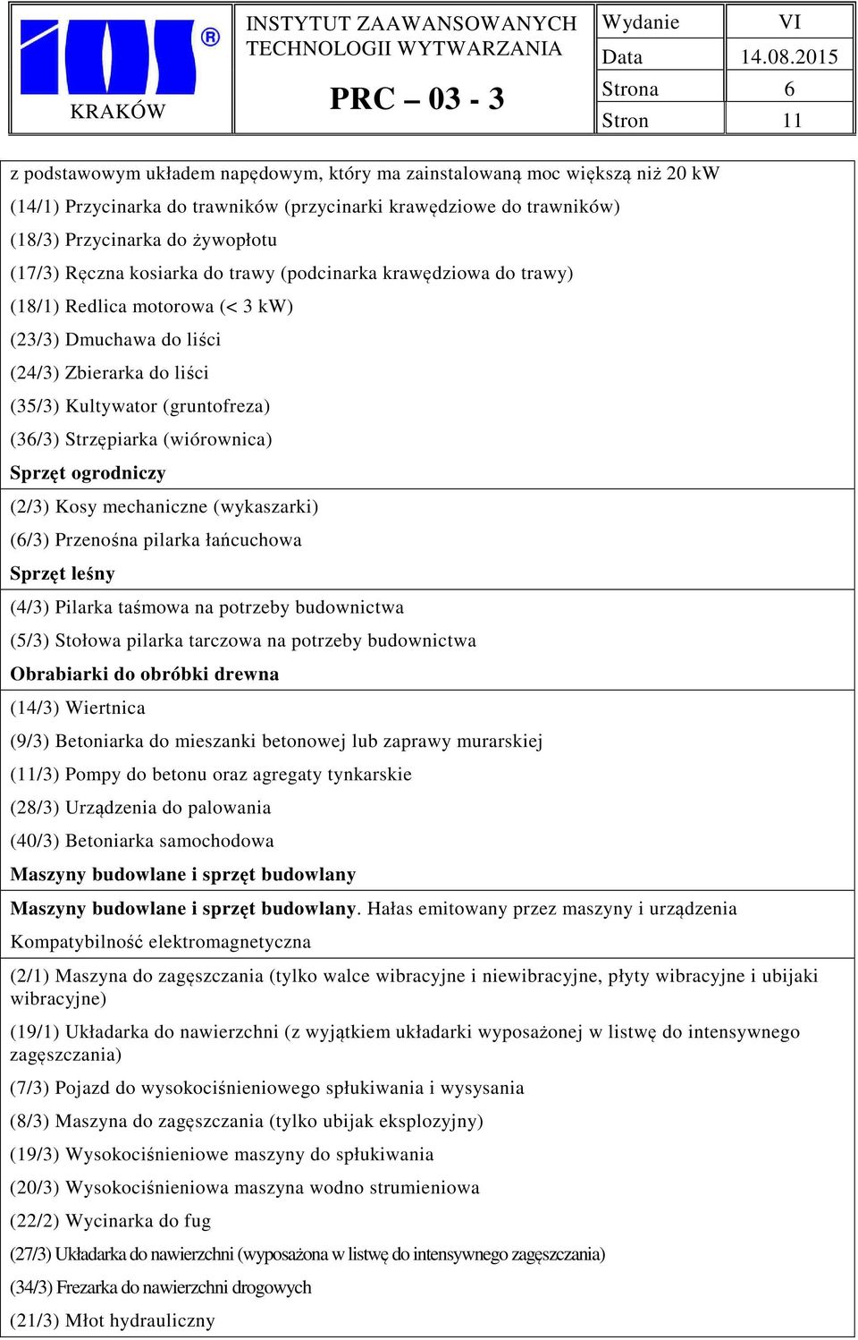 (wiórownica) Sprzęt ogrodniczy (2/3) Kosy mechaniczne (wykaszarki) (6/3) Przenośna pilarka łańcuchowa Sprzęt leśny (4/3) Pilarka taśmowa na potrzeby budownictwa (5/3) Stołowa pilarka tarczowa na