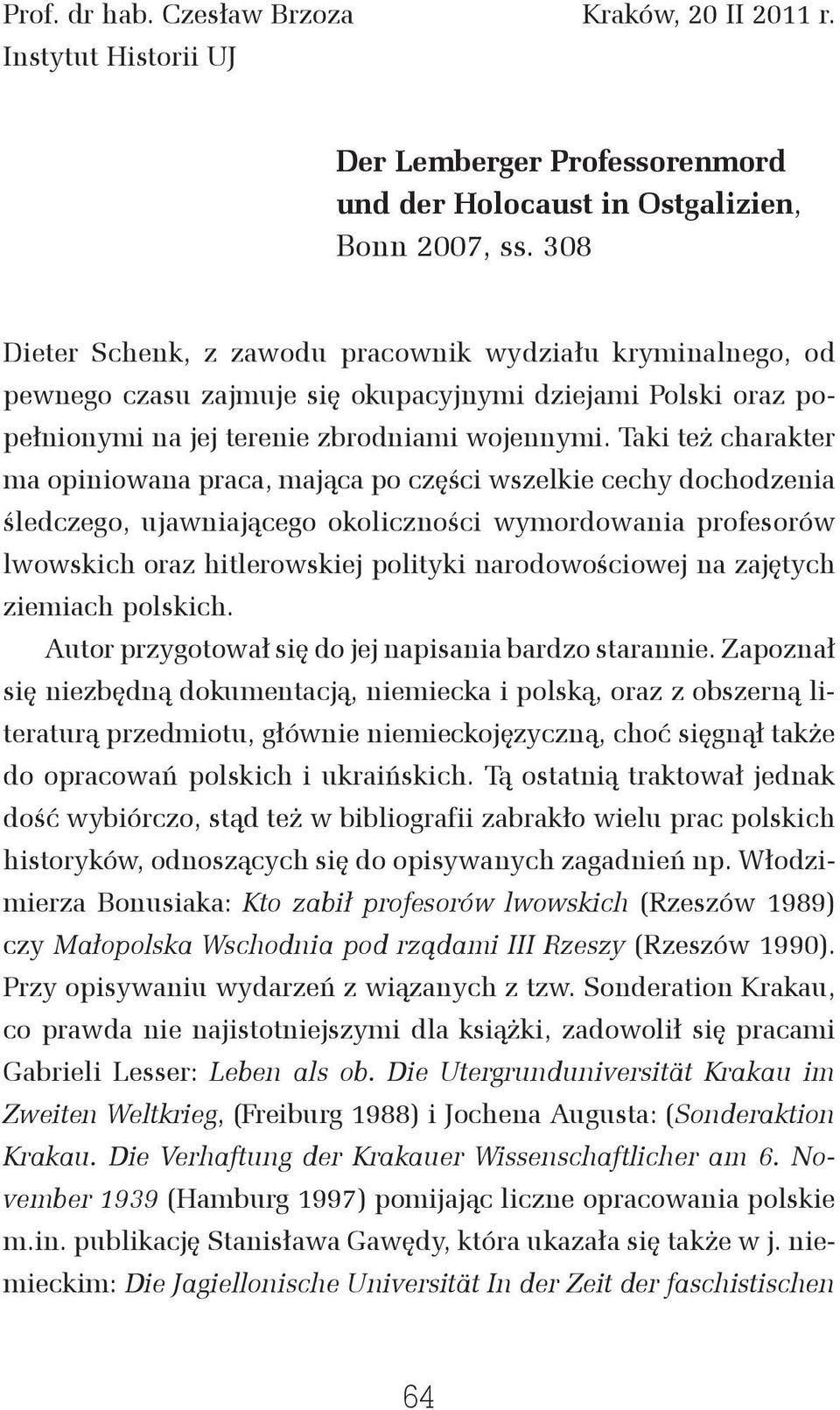 Taki też charakter ma opiniowana praca, mająca po części wszelkie cechy dochodzenia śledczego, ujawniającego okoliczności wymordowania profesorów lwowskich oraz hitlerowskiej polityki narodowościowej