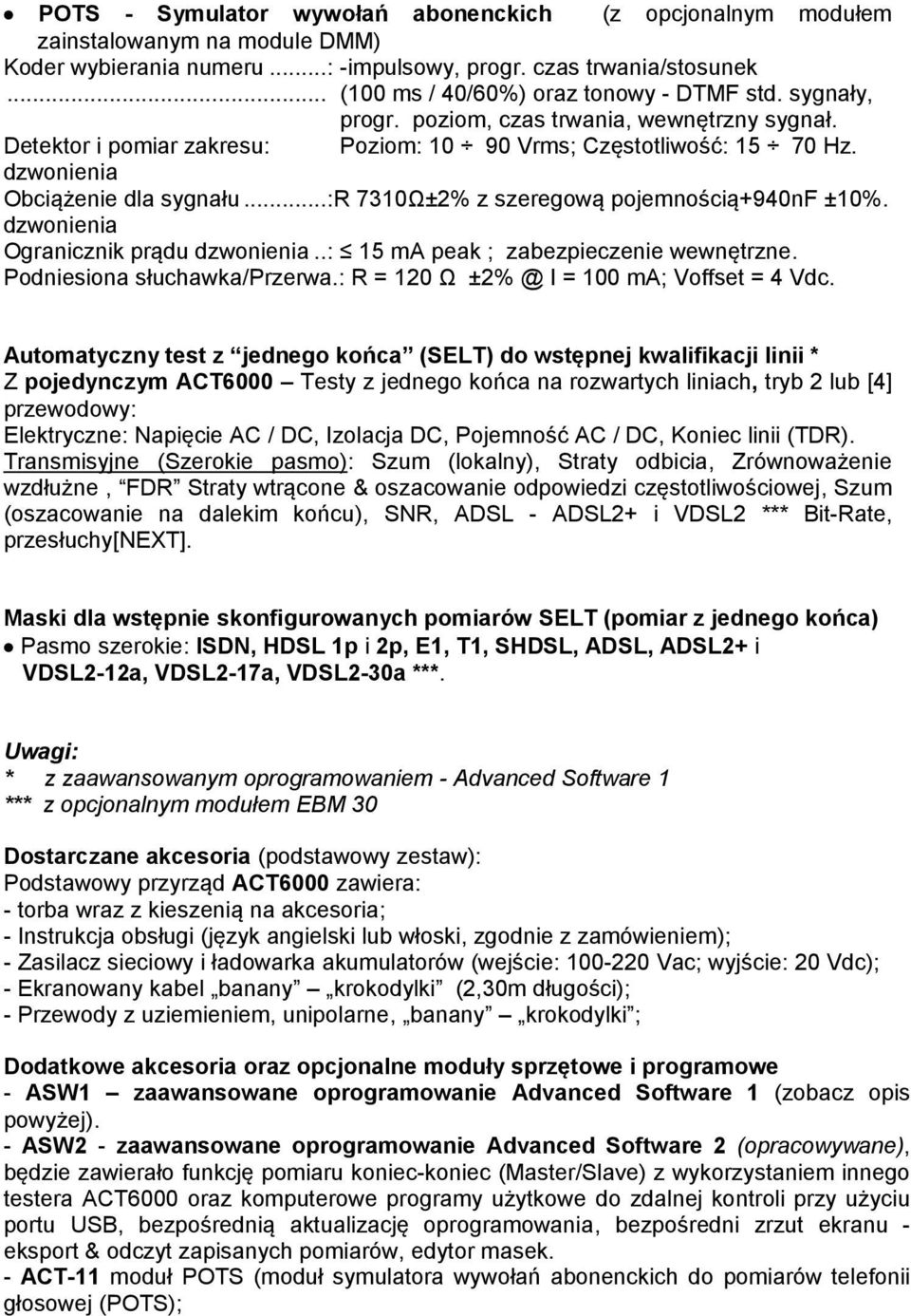 dzwonienia Obciążenie dla sygnału...:r 7310Ω±2% z szeregową pojemnością+940nf ±10%. dzwonienia Ogranicznik prądu dzwonienia..: 15 ma peak ; zabezpieczenie wewnętrzne. Podniesiona słuchawka/przerwa.