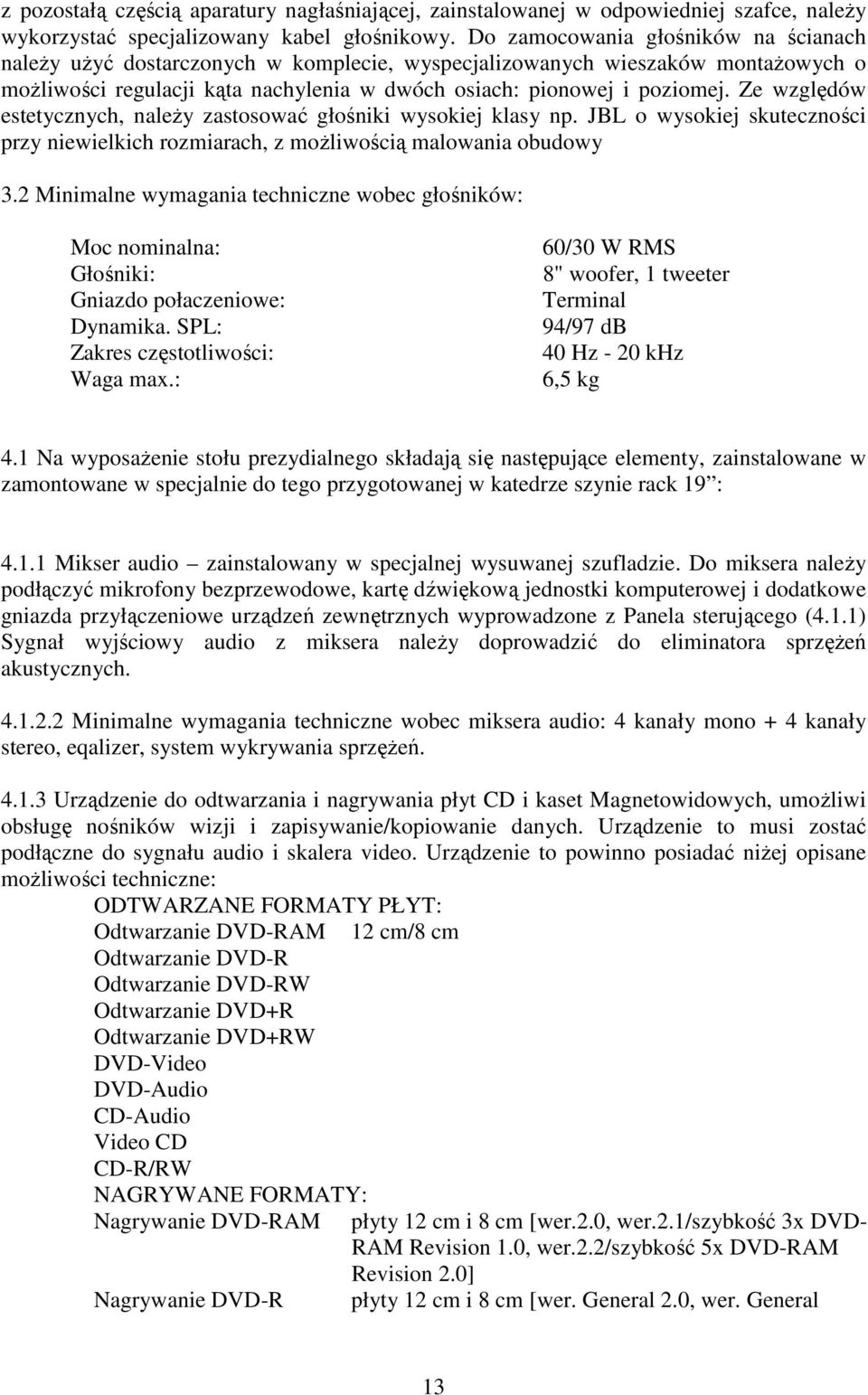 Ze względów estetycznych, należy zastosować głośniki wysokiej klasy np. JBL o wysokiej skuteczności przy niewielkich rozmiarach, z możliwością malowania obudowy 3.