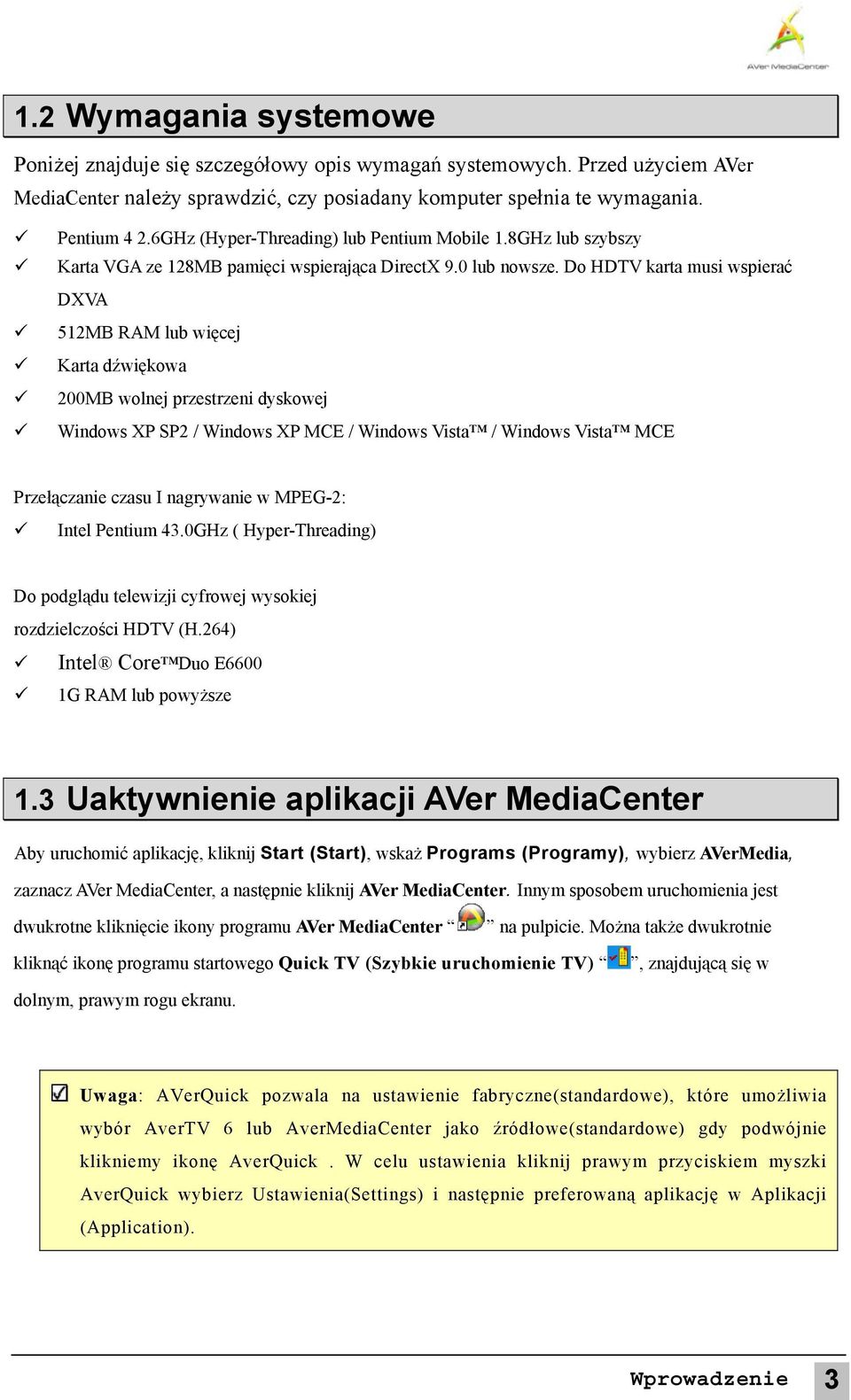 Do HDTV karta musi wspierać DXVA 512MB RAM lub więcej Karta dźwiękowa 200MB wolnej przestrzeni dyskowej Windows XP SP2 / Windows XP MCE / Windows Vista / Windows Vista MCE Przełączanie czasu I