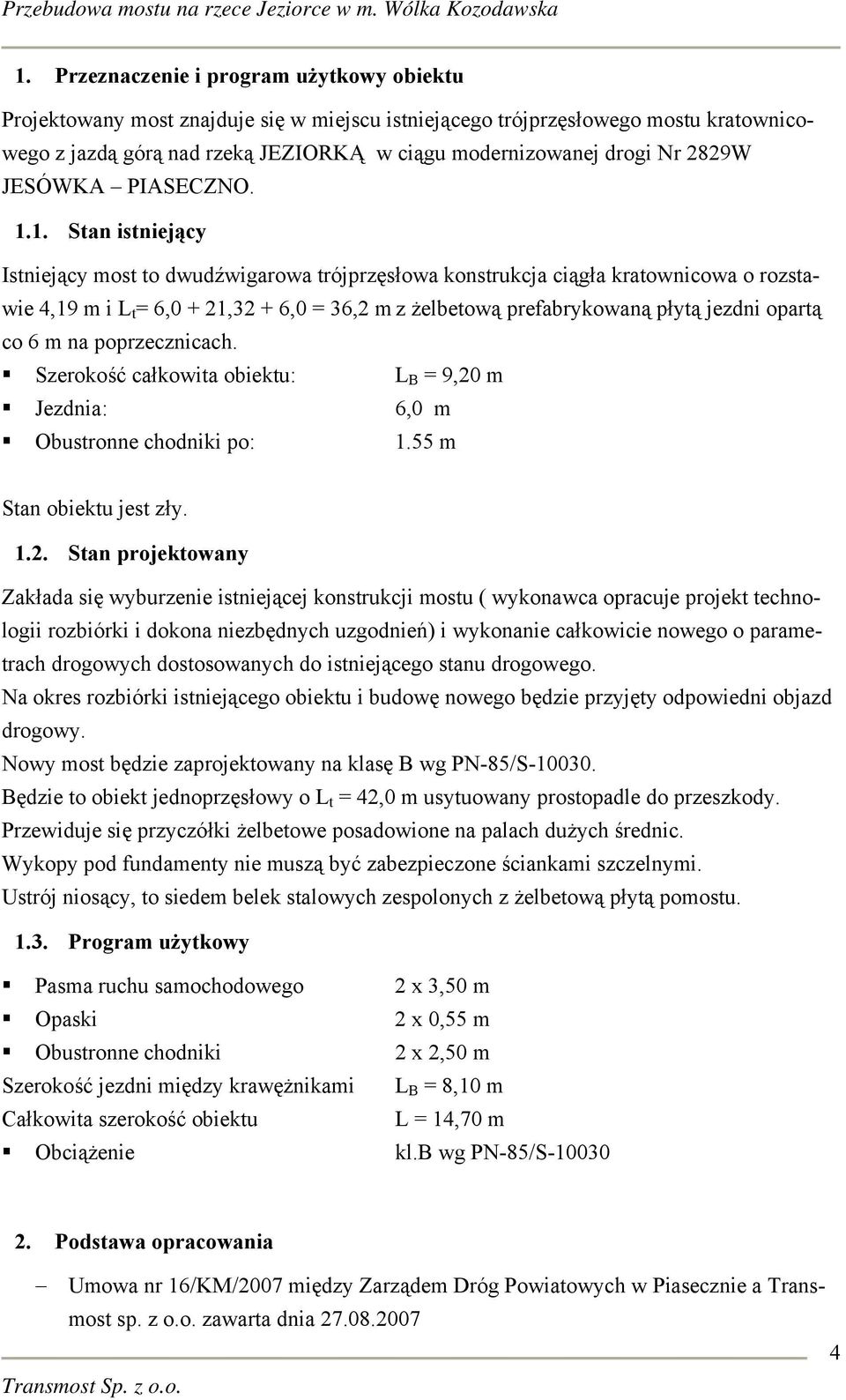 1. Stan istniejący Istniejący most to dwudźwigarowa trójprzęsłowa konstrukcja ciągła kratownicowa o rozstawie 4,19 m i L t = 6,0 + 21,32 + 6,0 = 36,2 m z żelbetową prefabrykowaną płytą jezdni opartą