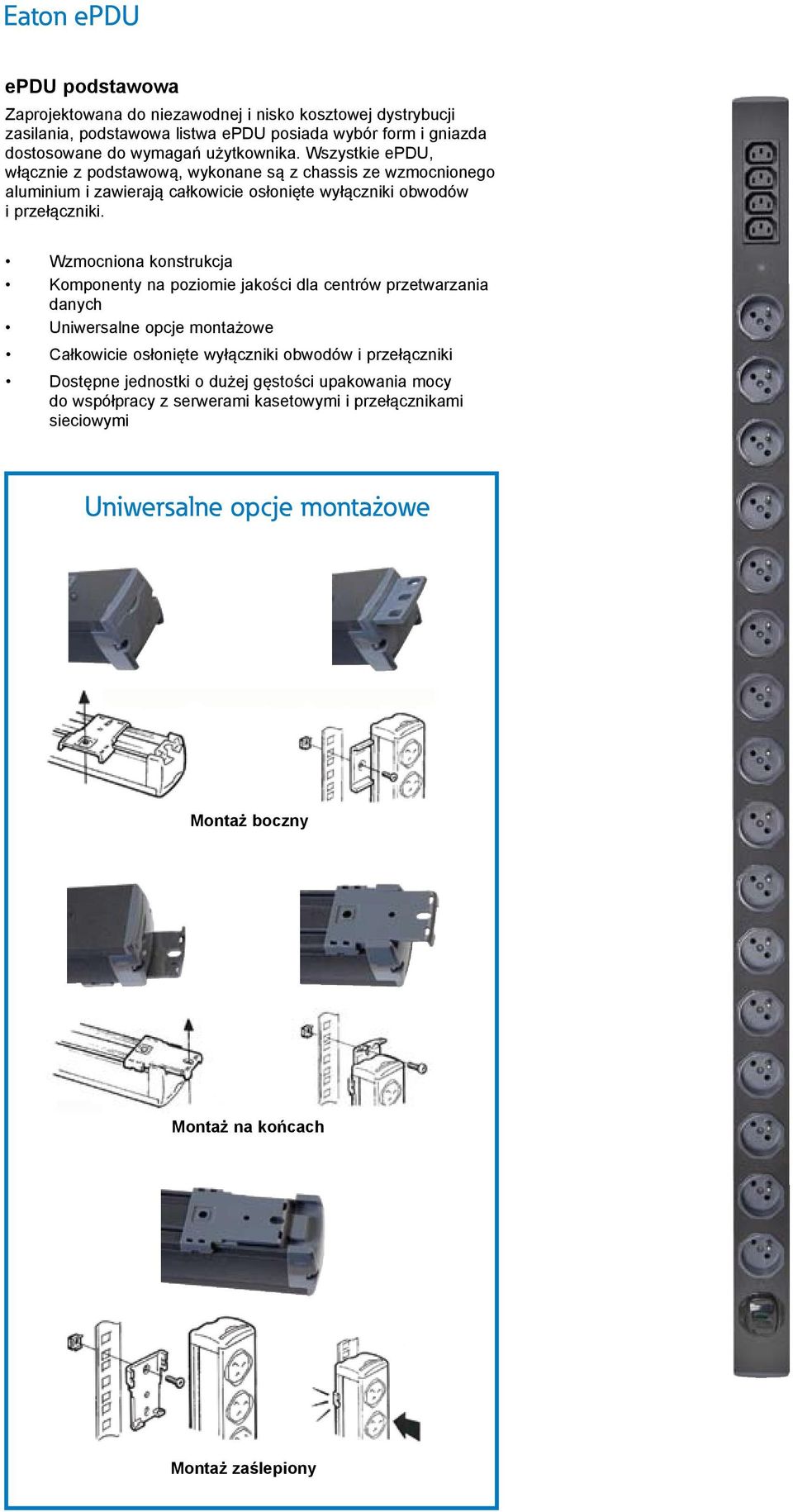 Wzmocniona konstrukcja Komponenty na poziomie jakości dla centrów przetwarzania danych Uniwersalne opcje montażowe Całkowicie osłonięte wyłączniki obwodów i przełączniki