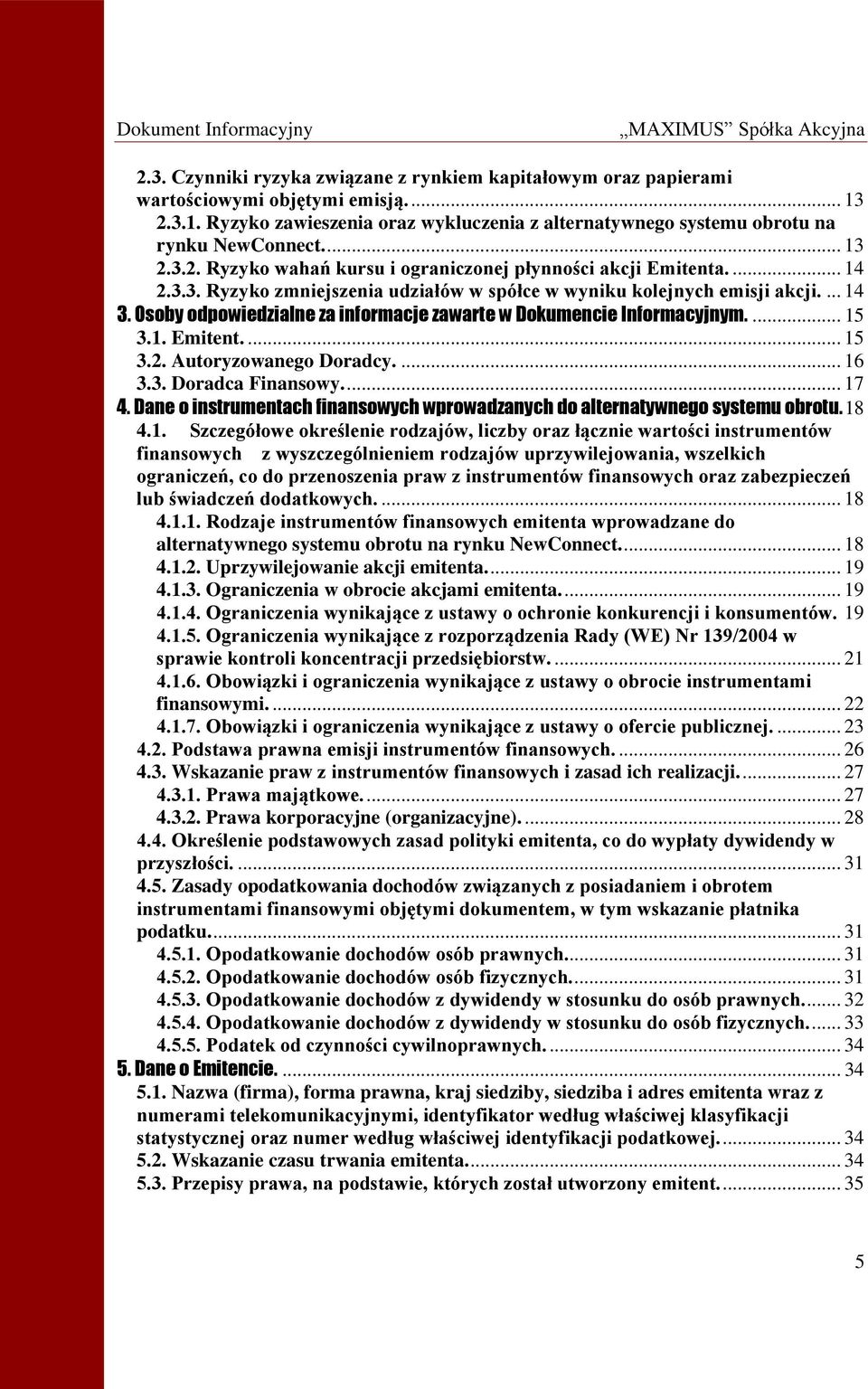 Osoby odpowiedzialne za informacje zawarte w Dokumencie Informacyjnym.... 15 3.1. Emitent.... 15 3.2. Autoryzowanego Doradcy.... 16 3.3. Doradca Finansowy.... 17 4.