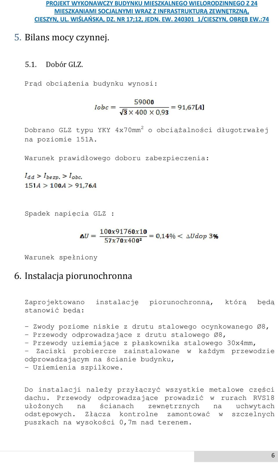 Instalacja piorunochronna Zaprojektowano instalację piorunochronną, którą będą stanowić będą: - Zwody poziome niskie z drutu stalowego ocynkowanego Ø8, - Przewody odprowadzające z drutu stalowego Ø8,