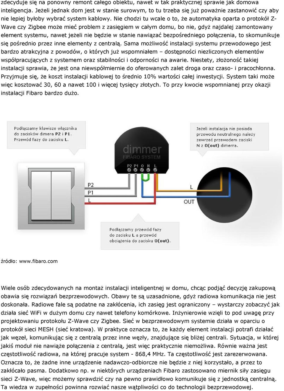 Nie chodzi tu wcale o to, że automatyka oparta o protokół Z- Wave czy Zigbee może mieć problem z zasięgiem w całym domu, bo nie, gdyż najdalej zamontowany element systemu, nawet jeżeli nie będzie w