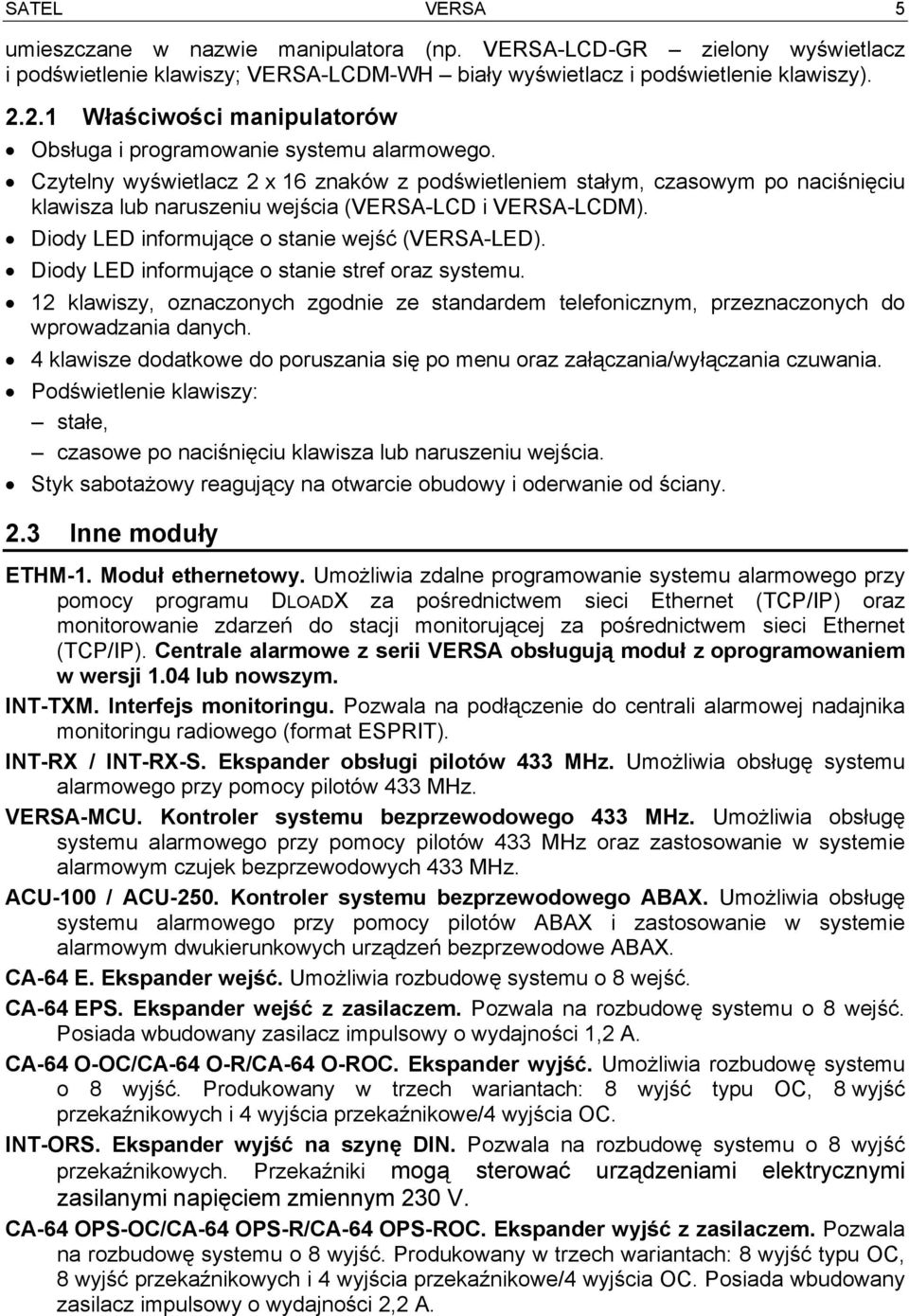 Czytelny wyświetlacz 2 x 16 znaków z podświetleniem stałym, czasowym po naciśnięciu klawisza lub naruszeniu wejścia (VERSA-LCD i VERSA-LCDM). Diody LED informujące o stanie wejść (VERSA-LED).