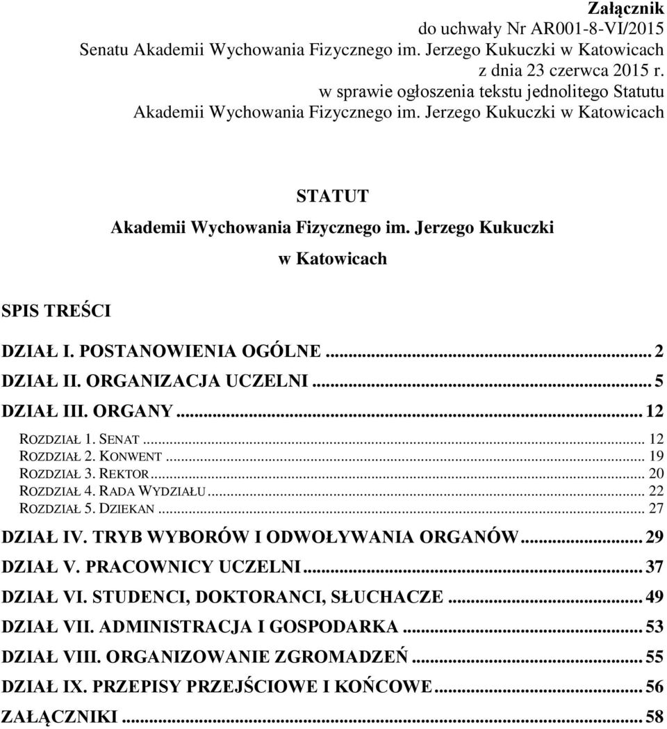 Jerzego Kukuczki w Katowicach SPIS TREŚCI DZIAŁ I. POSTANOWIENIA OGÓLNE... 2 DZIAŁ II. ORGANIZACJA UCZELNI... 5 DZIAŁ III. ORGANY... 12 ROZDZIAŁ 1. SENAT... 12 ROZDZIAŁ 2. KONWENT... 19 ROZDZIAŁ 3.