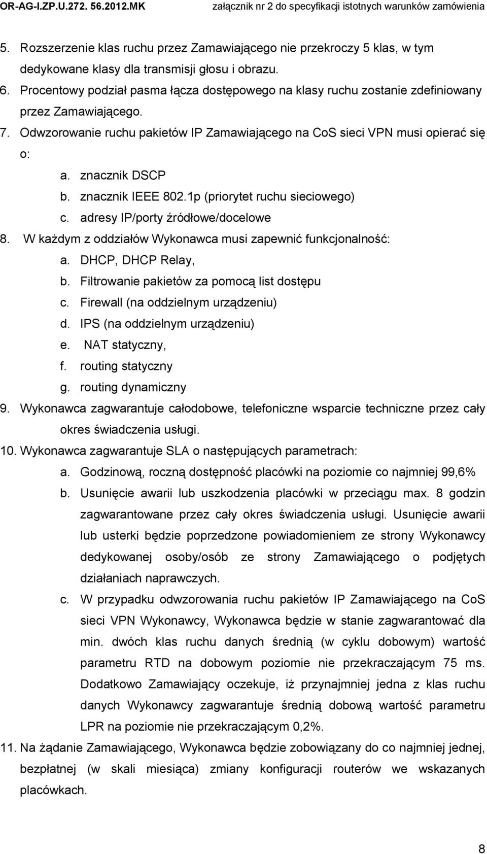 znacznik DSCP b. znacznik IEEE 802.1p (priorytet ruchu sieciowego) c. adresy IP/porty źródłowe/docelowe 8. W każdym z oddziałów Wykonawca musi zapewnić funkcjonalność: a. DHCP, DHCP Relay, b.