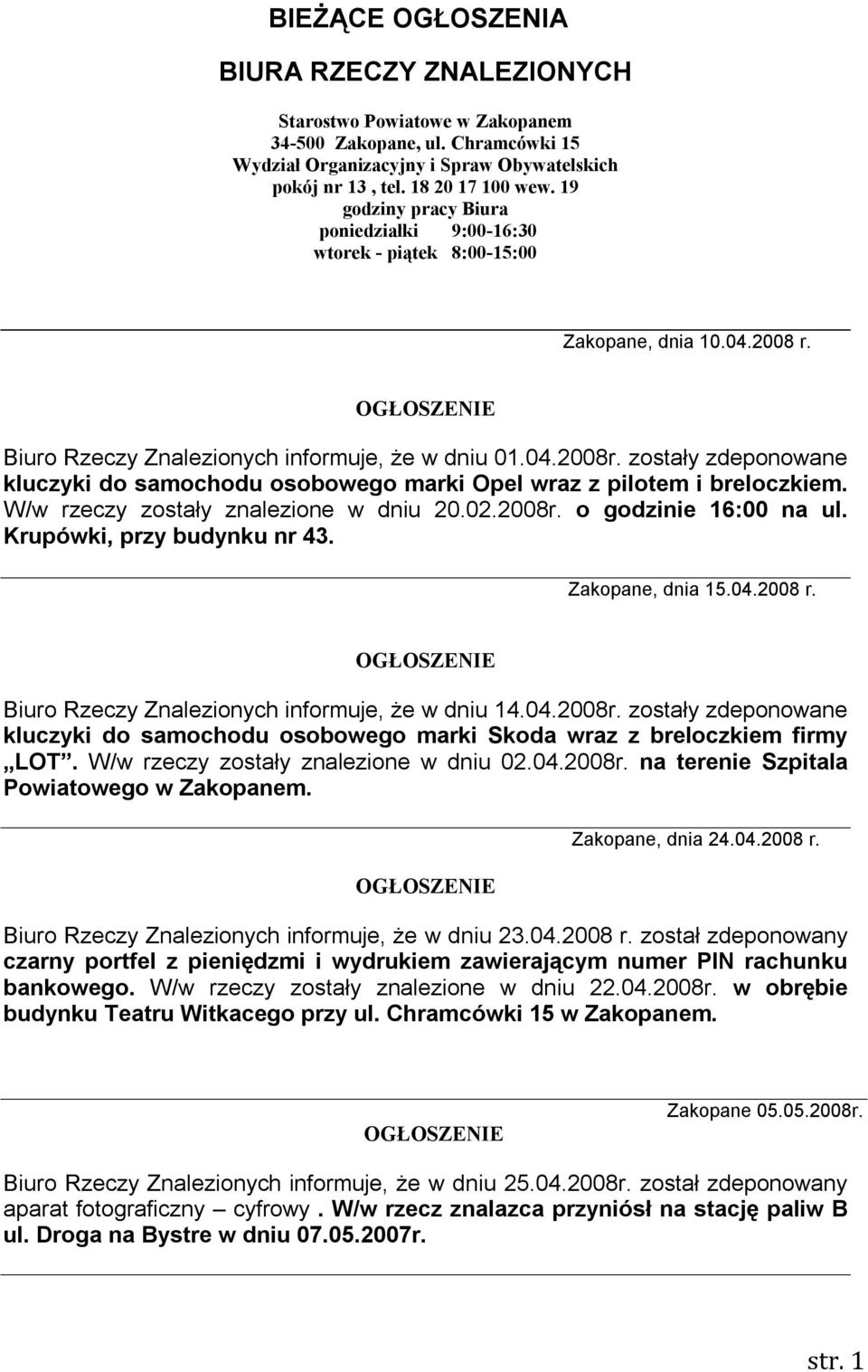 zostały zdeponowane kluczyki do samochodu osobowego marki Opel wraz z pilotem i breloczkiem. W/w rzeczy zostały znalezione w dniu 20.02.2008r. o godzinie 16:00 na ul. Krupówki, przy budynku nr 43.