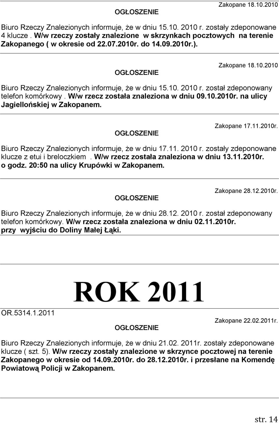 został zdeponowany telefon komórkowy. W/w rzecz została znaleziona w dniu 09.10.2010r. na ulicy Jagiellońskiej w Zakopanem. Zakopane 17.11.2010r. Biuro Rzeczy Znalezionych informuje, że w dniu 17.11. 2010 r.