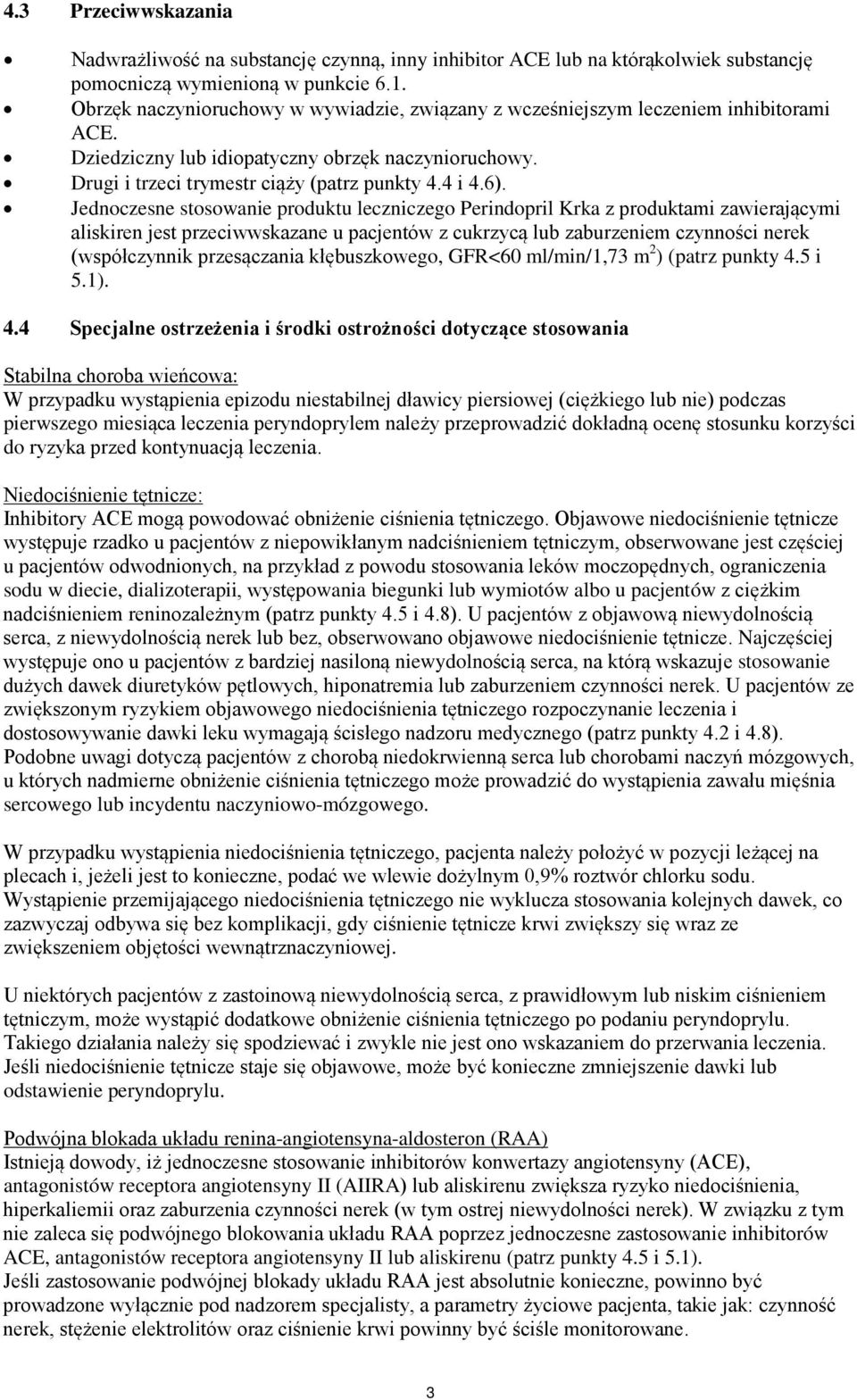 Jednoczesne stosowanie produktu leczniczego Perindopril Krka z produktami zawierającymi aliskiren jest przeciwwskazane u pacjentów z cukrzycą lub zaburzeniem czynności nerek (współczynnik