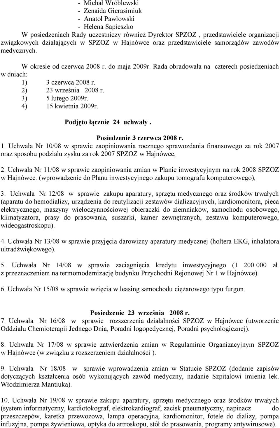 3) 5 lutego 2009r. 4) 15 kwietnia 2009r. Podjęto łącznie 24 uchwały. Posiedzenie 3 czerwca 2008 r. 1. Uchwała Nr 10/08 w sprawie zaopiniowania rocznego sprawozdania finansowego za rok 2007 oraz sposobu podziału zysku za rok 2007 SPZOZ w Hajnówce, 2.