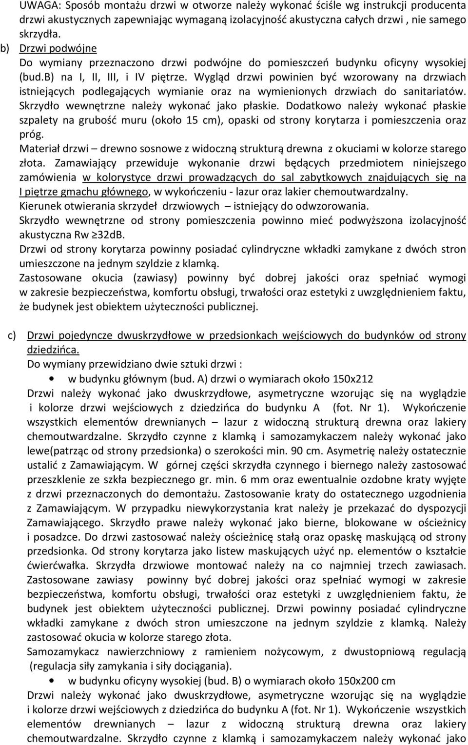 Wygląd drzwi powinien być wzorowany na drzwiach istniejących podlegających wymianie oraz na wymienionych drzwiach do sanitariatów. Skrzydło wewnętrzne należy wykonać jako płaskie.