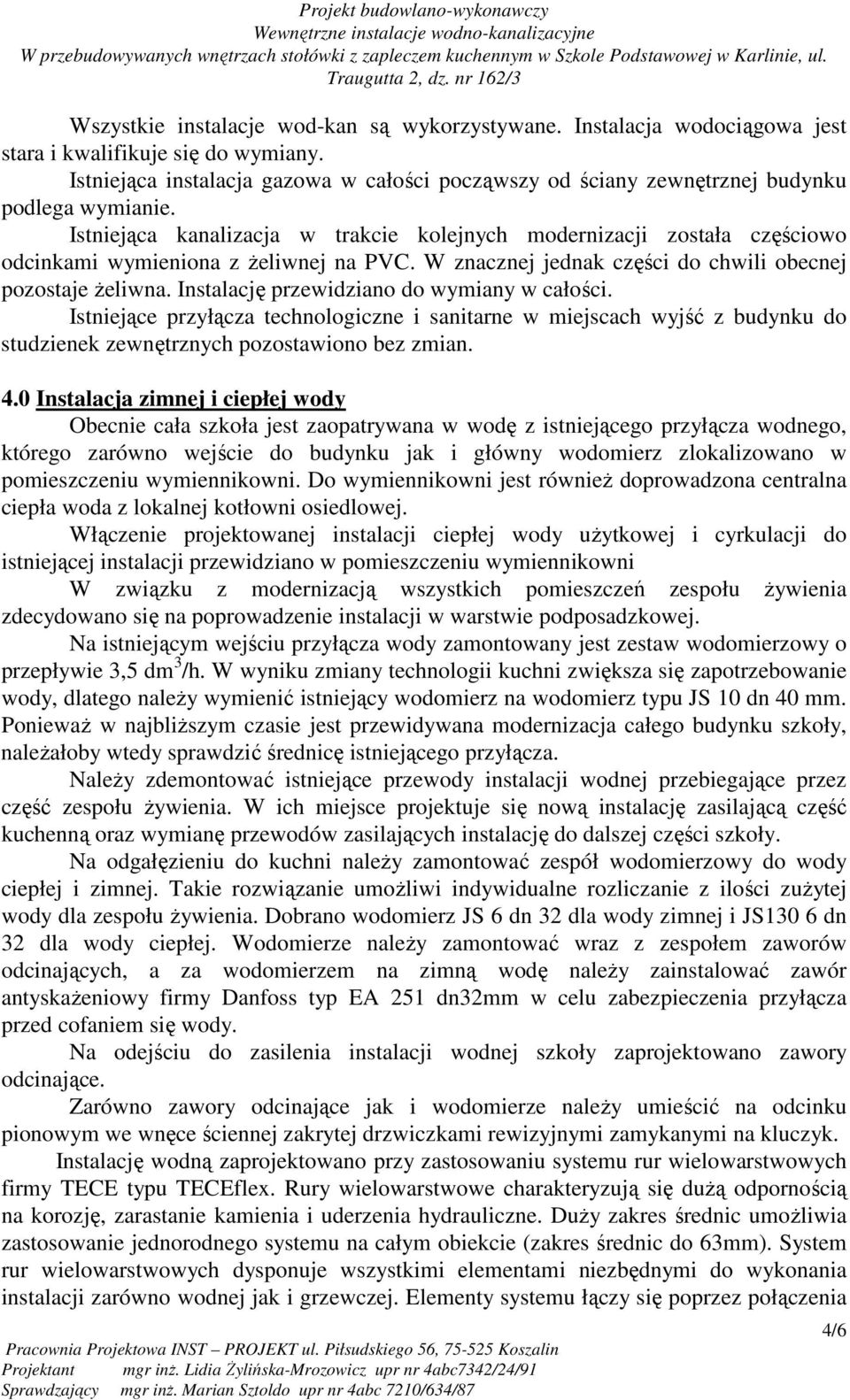 Istniejąca kanalizacja w trakcie kolejnych modernizacji została częściowo odcinkami wymieniona z Ŝeliwnej na PVC. W znacznej jednak części do chwili obecnej pozostaje Ŝeliwna.