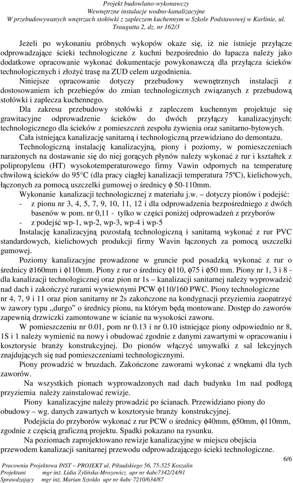 Niniejsze opracowanie dotyczy przebudowy wewnętrznych instalacji z dostosowaniem ich przebiegów do zmian technologicznych związanych z przebudową stołówki i zaplecza kuchennego.