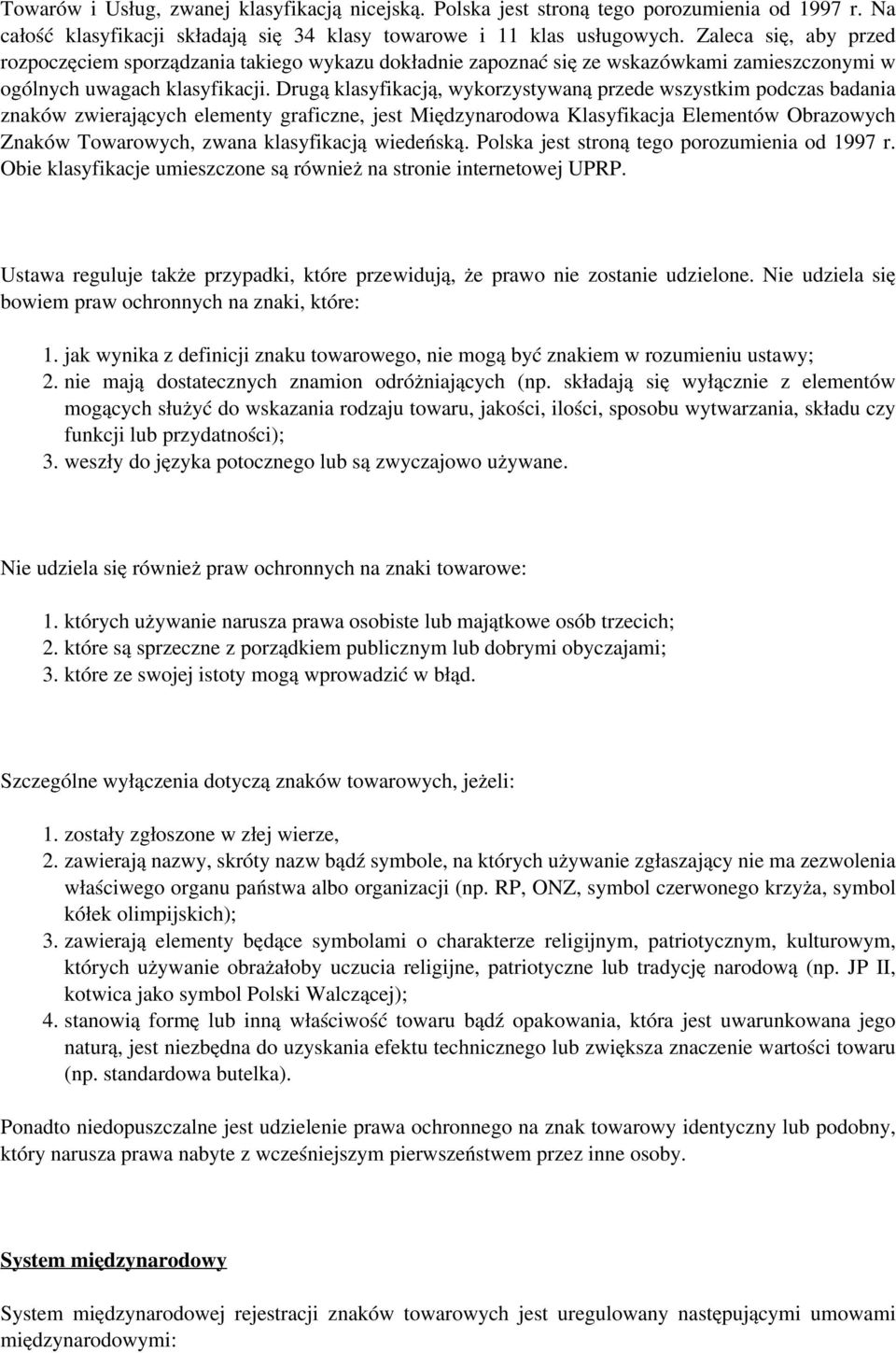 Drugą klasyfikacją, wykorzystywaną przede wszystkim podczas badania znaków zwierających elementy graficzne, jest Międzynarodowa Klasyfikacja Elementów Obrazowych Znaków Towarowych, zwana klasyfikacją