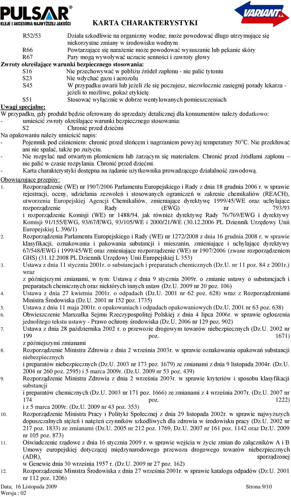 aerozolu S45 W przypadku awarii lub jeżeli źle się poczujesz, niezwłocznie zasięgnij porady lekarza - jeżeli to możliwe, pokaż etykietę S51 Stosować wyłącznie w dobrze wentylowanych pomieszczeniach